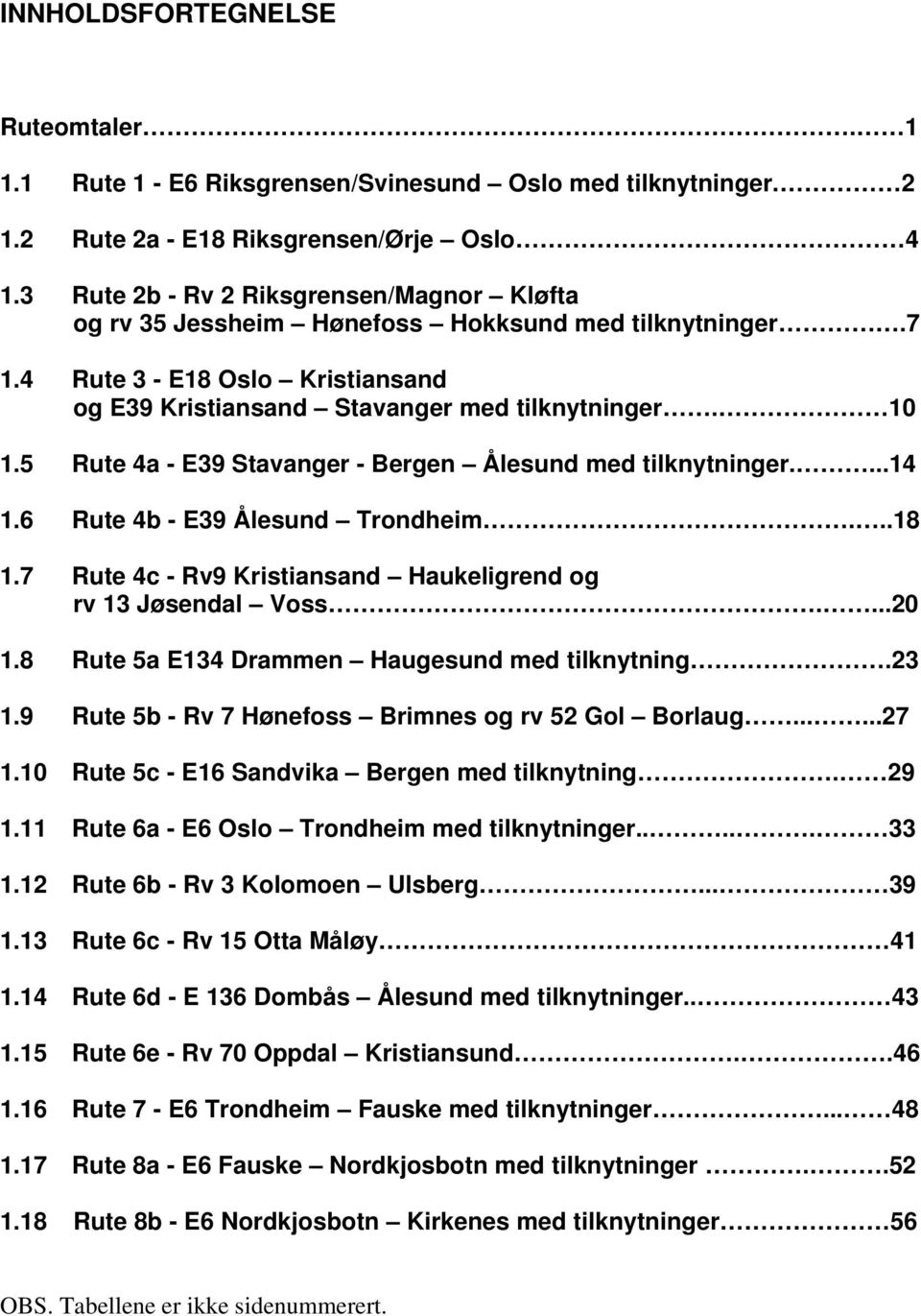 5 Rute 4a - E39 Stavanger - Bergen Ålesund med tilknytninger....14 1.6 Rute 4b - E39 Ålesund Trondheim...18 1.7 Rute 4c - Rv9 Kristiansand Haukeligrend og rv 13 Jøsendal Voss....20 1.