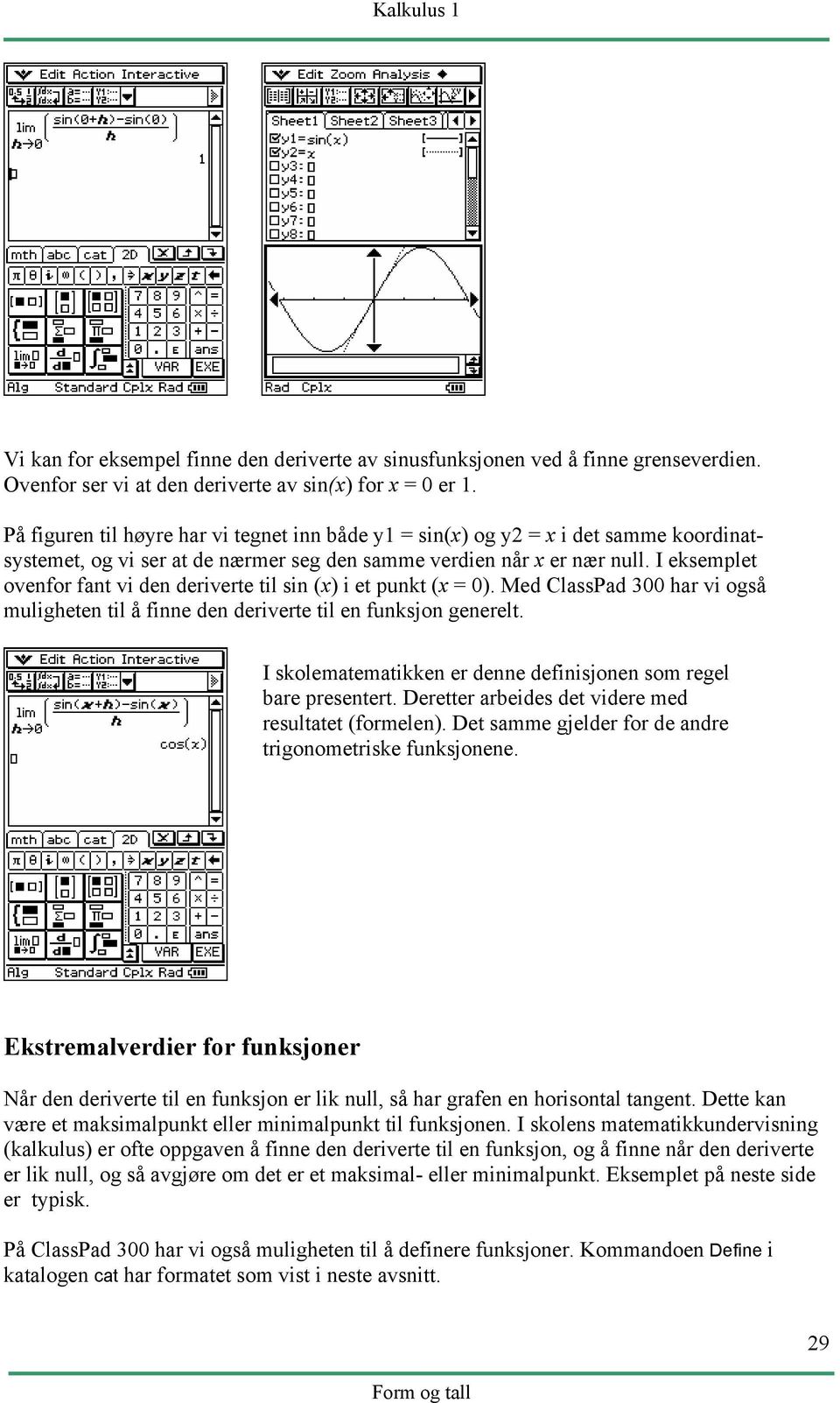 I eksemplet ovenfor fant vi den deriverte til sin (x) i et punkt (x = 0). Med ClassPad 300 har vi også muligheten til å finne den deriverte til en funksjon generelt.