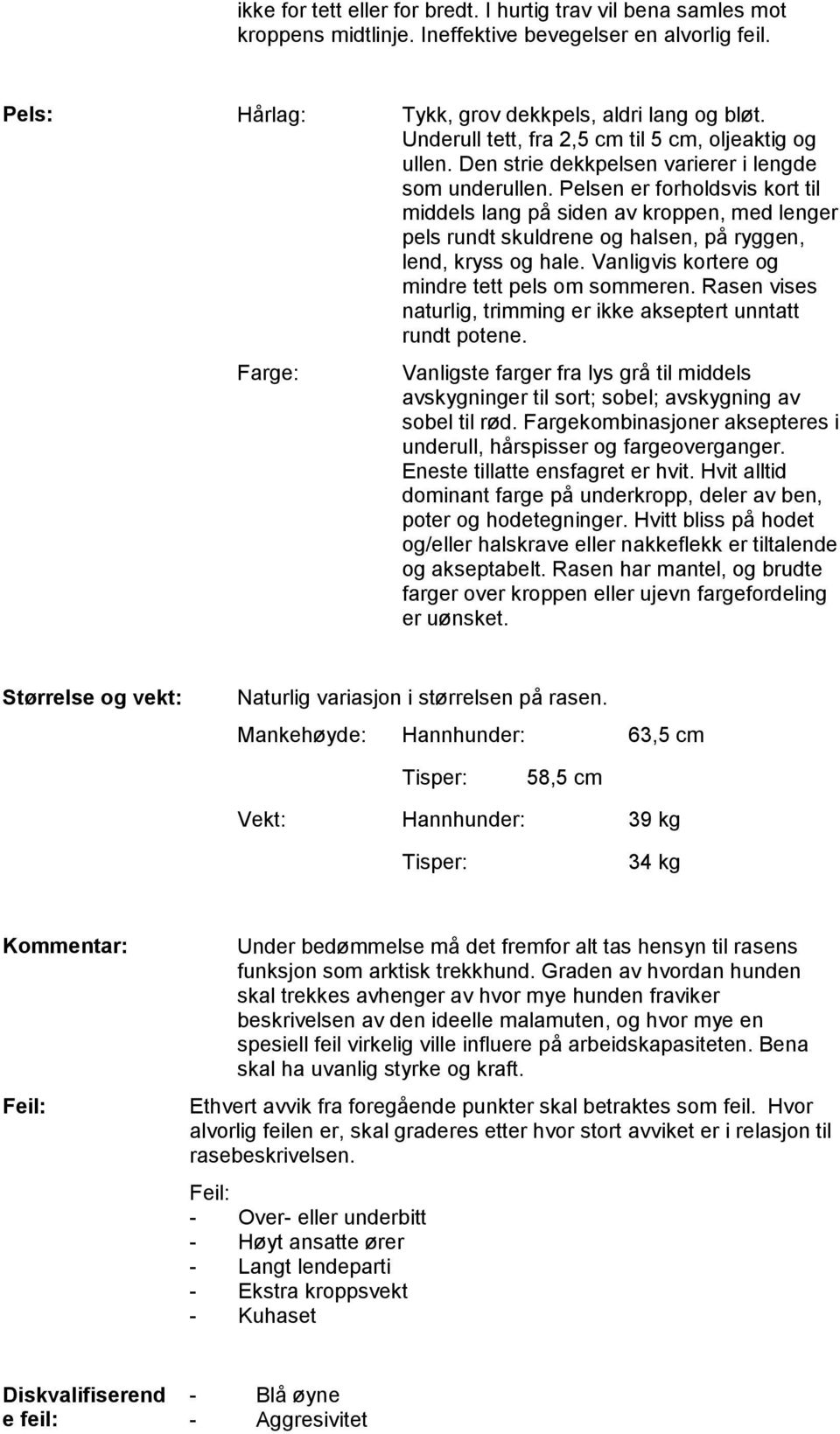 Pelsen er forholdsvis kort til middels lang på siden av kroppen, med lenger pels rundt skuldrene og halsen, på ryggen, lend, kryss og hale. Vanligvis kortere og mindre tett pels om sommeren.