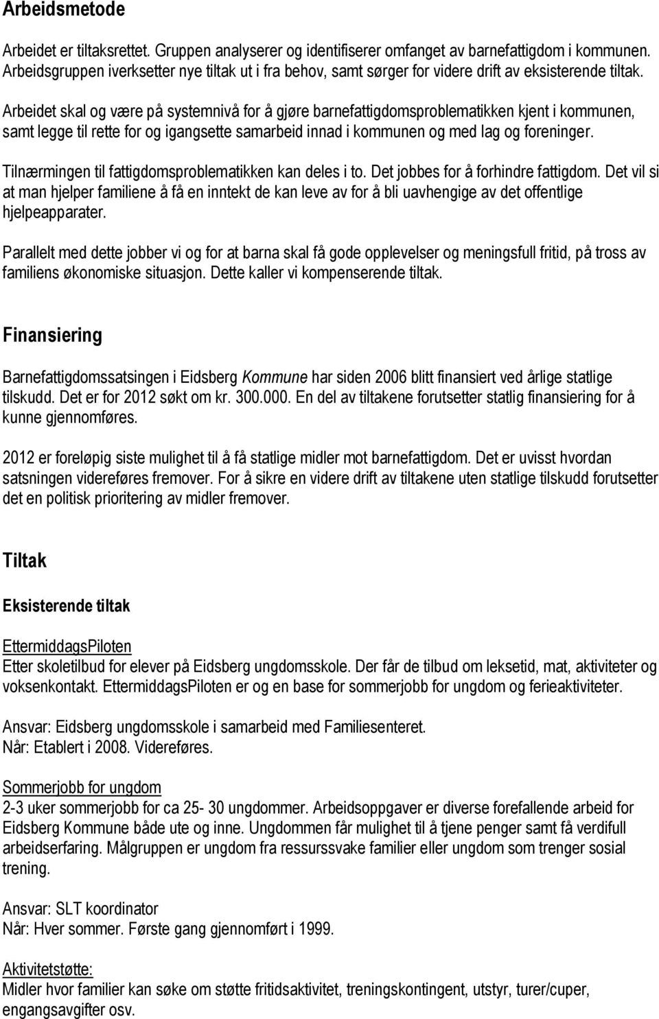 Arbeidet skal og være på systemnivå for å gjøre barnefattigdomsproblematikken kjent i kommunen, samt legge til rette for og igangsette samarbeid innad i kommunen og med lag og foreninger.