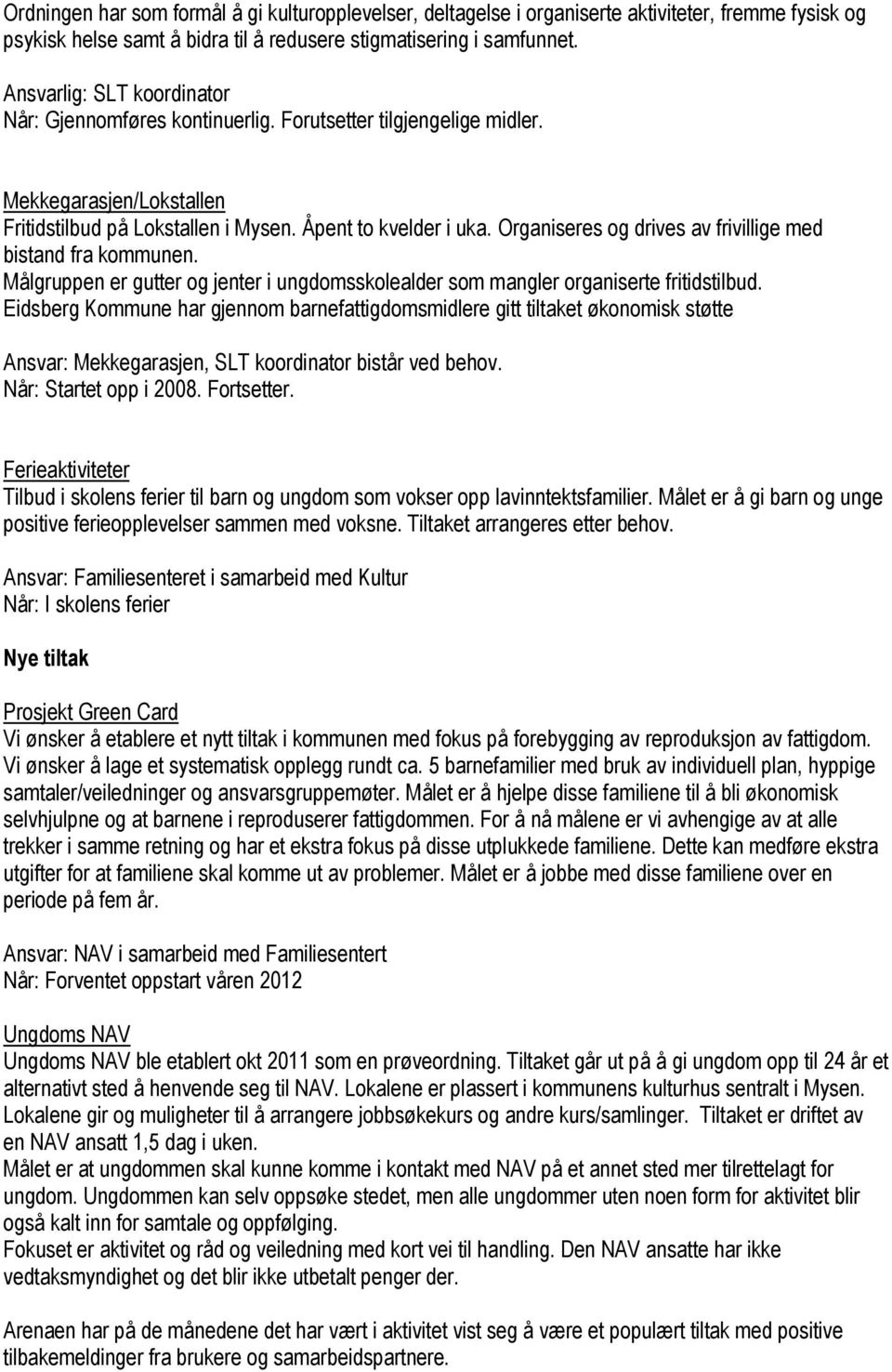 Organiseres og drives av frivillige med bistand fra kommunen. Målgruppen er gutter og jenter i ungdomsskolealder som mangler organiserte fritidstilbud.