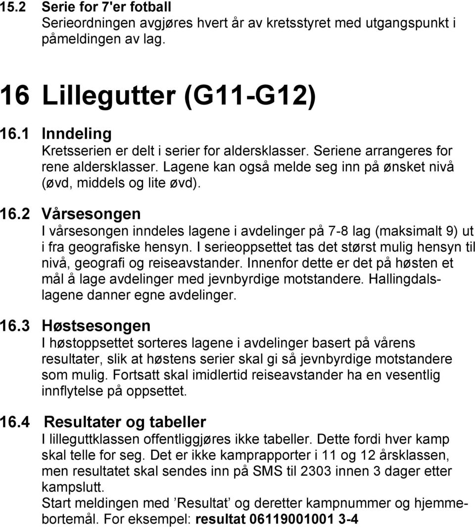 2 Vårsesongen I vårsesongen inndeles lagene i avdelinger på 7-8 lag (maksimalt 9) ut i fra geografiske hensyn. I serieoppsettet tas det størst mulig hensyn til nivå, geografi og reiseavstander.