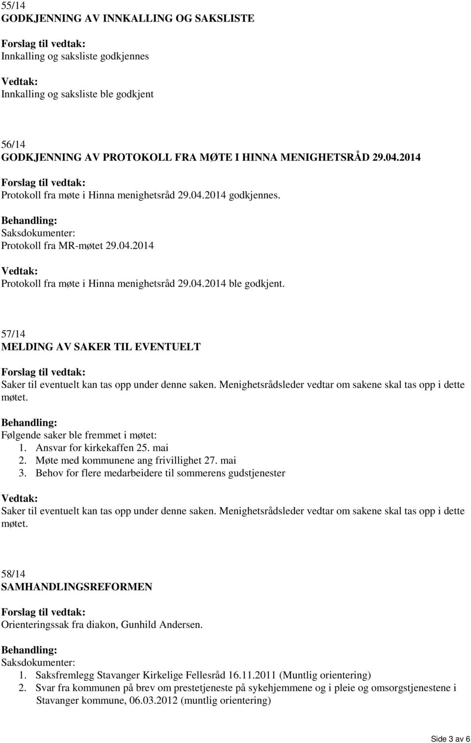 57/14 MELDING AV SAKER TIL EVENTUELT Saker til eventuelt kan tas opp under denne saken. Menighetsrådsleder vedtar om sakene skal tas opp i dette møtet. Følgende saker ble fremmet i møtet: 1.