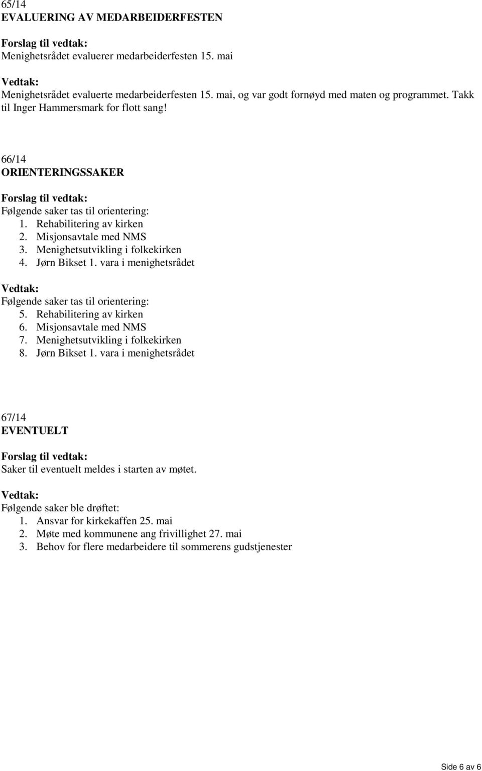 Jørn Bikset 1. vara i menighetsrådet Følgende saker tas til orientering: 5. Rehabilitering av kirken 6. Misjonsavtale med NMS 7. Menighetsutvikling i folkekirken 8. Jørn Bikset 1.