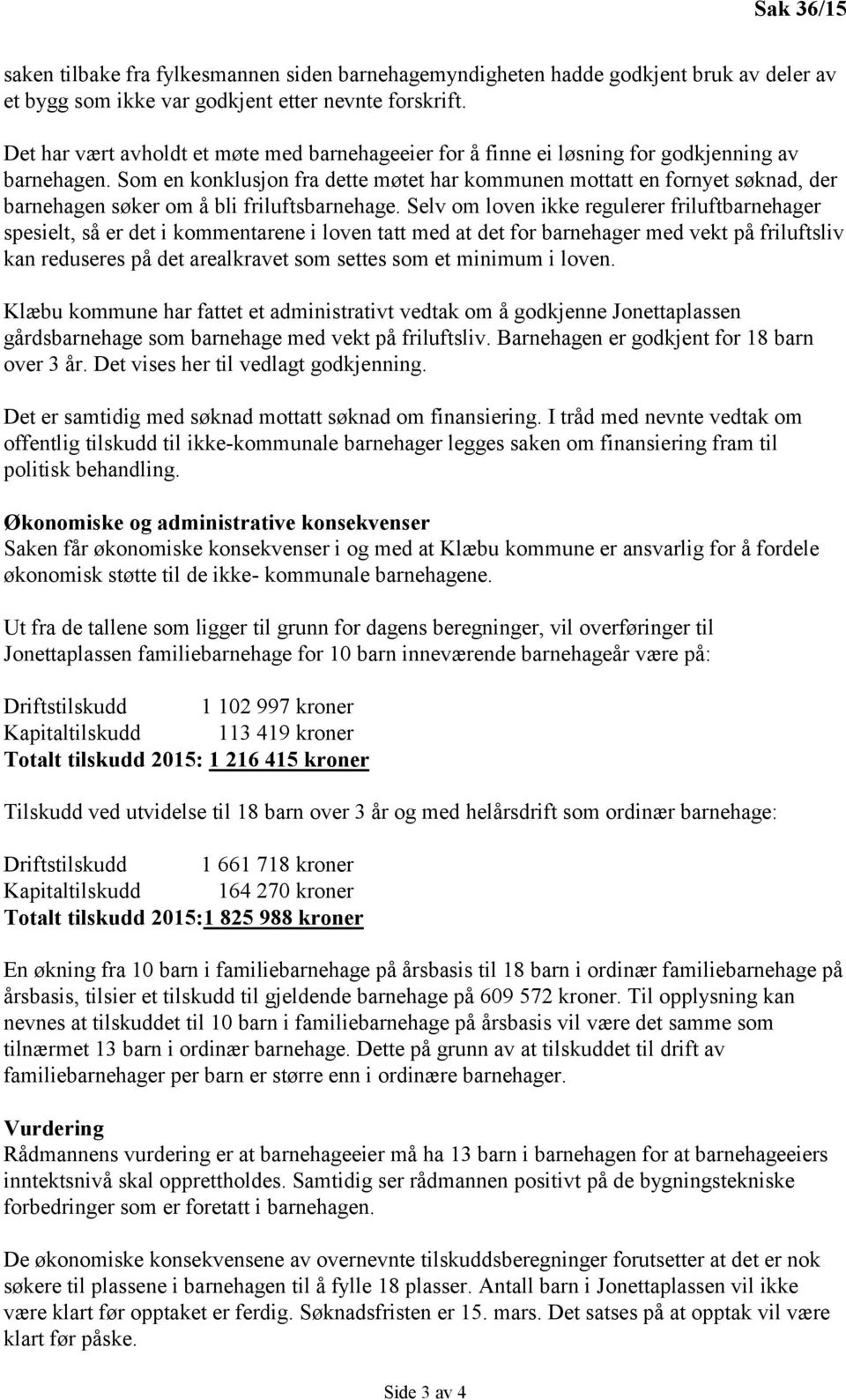 Som en konklusjon fra dette møtet har kommunen mottatt en fornyet søknad, der barnehagen søker om å bli friluftsbarnehage.