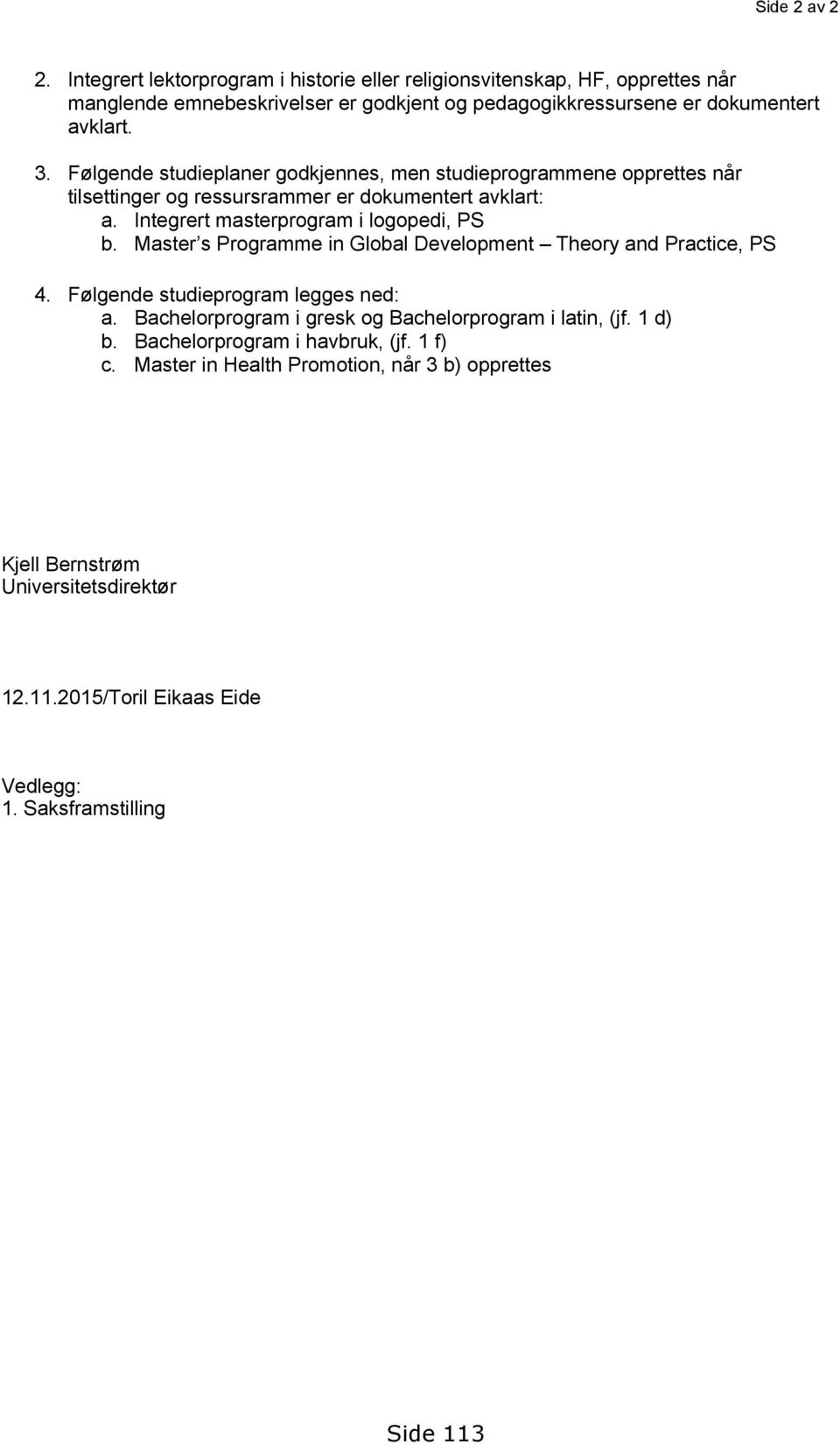 Følgende studieplaner godkjennes, men studieprogrammene opprettes når tilsettinger og ressursrammer er dokumentert avklart: a. Integrert masterprogram i logopedi, PS b.