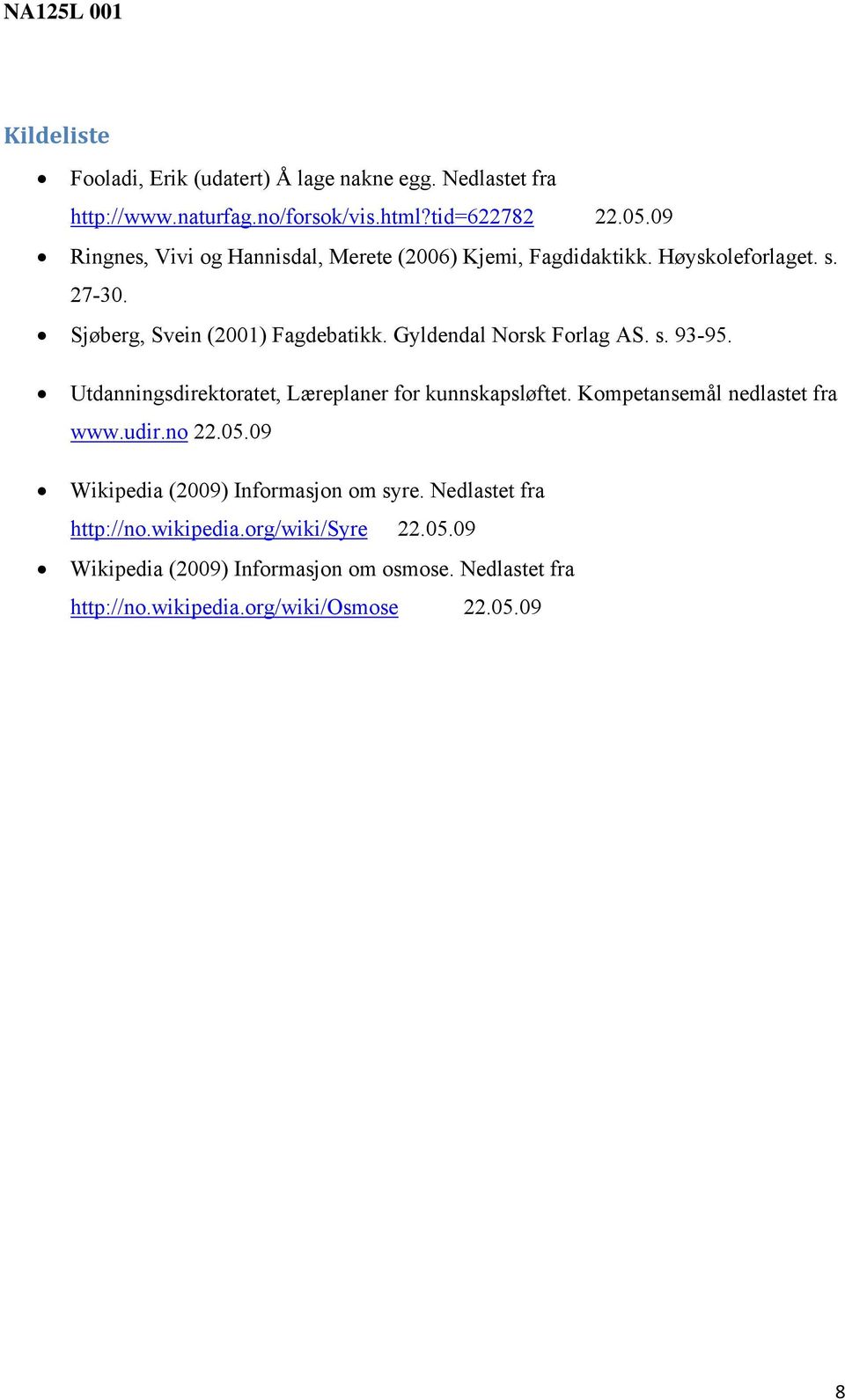 Gyldendal Norsk Forlag AS. s. 93-95. Utdanningsdirektoratet, Læreplaner for kunnskapsløftet. Kompetansemål nedlastet fra www.udir.no 22.05.