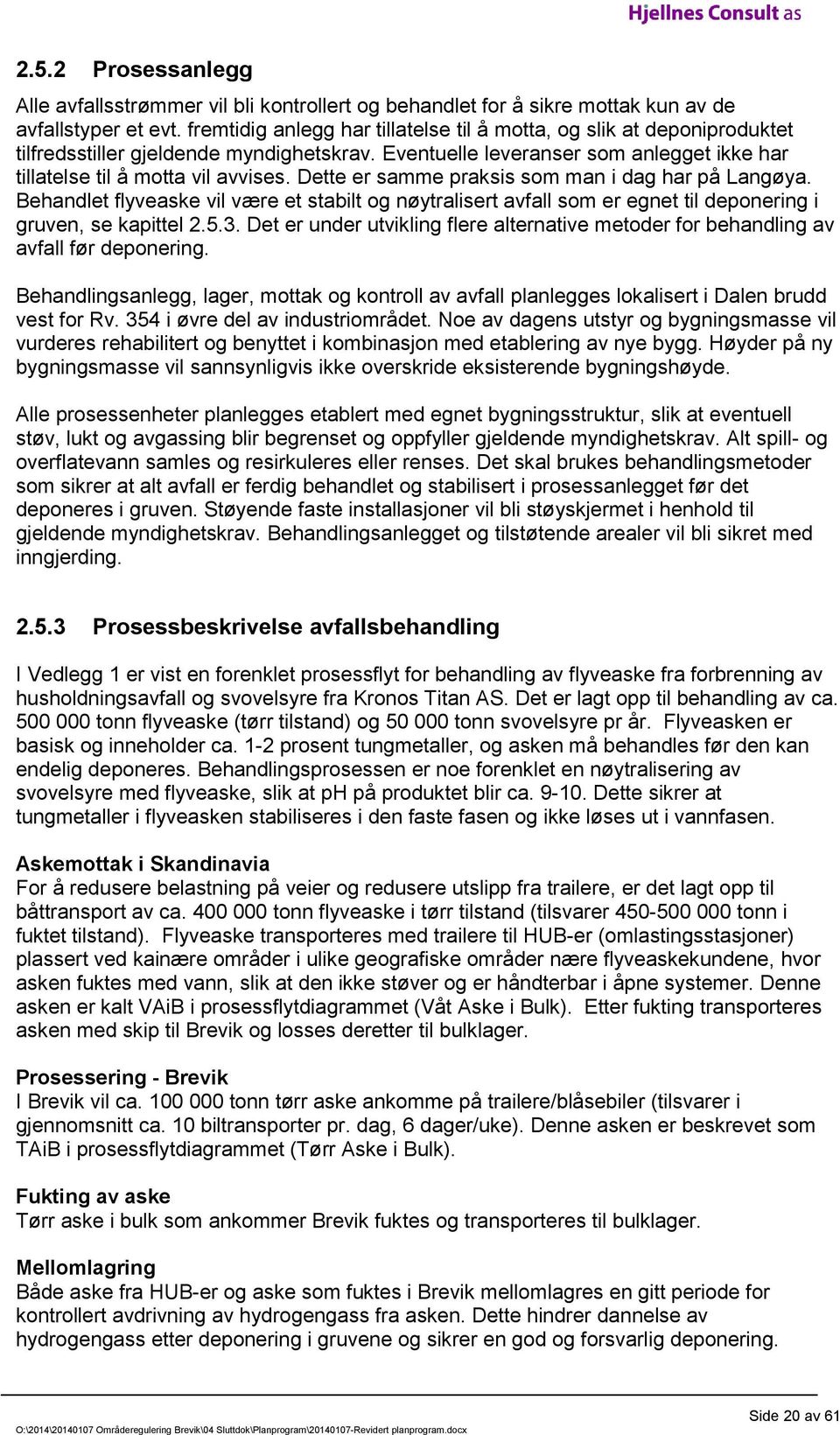Dette er samme praksis som man i dag har på Langøya. Behandlet flyveaske vil være et stabilt og nøytralisert avfall som er egnet til deponering i gruven, se kapittel 2.5.3.