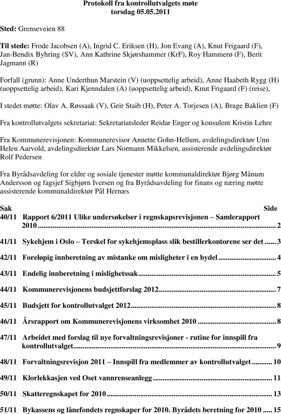 arbeid), Anne Haabeth Rygg (H) (uoppsettelig arbeid), Kari Kjenndalen (A) (uoppsettelig arbeid), Knut Frigaard (F) (reise), I stedet møtte: Olav A. Røssaak (V), Geir Staib (H), Peter A.