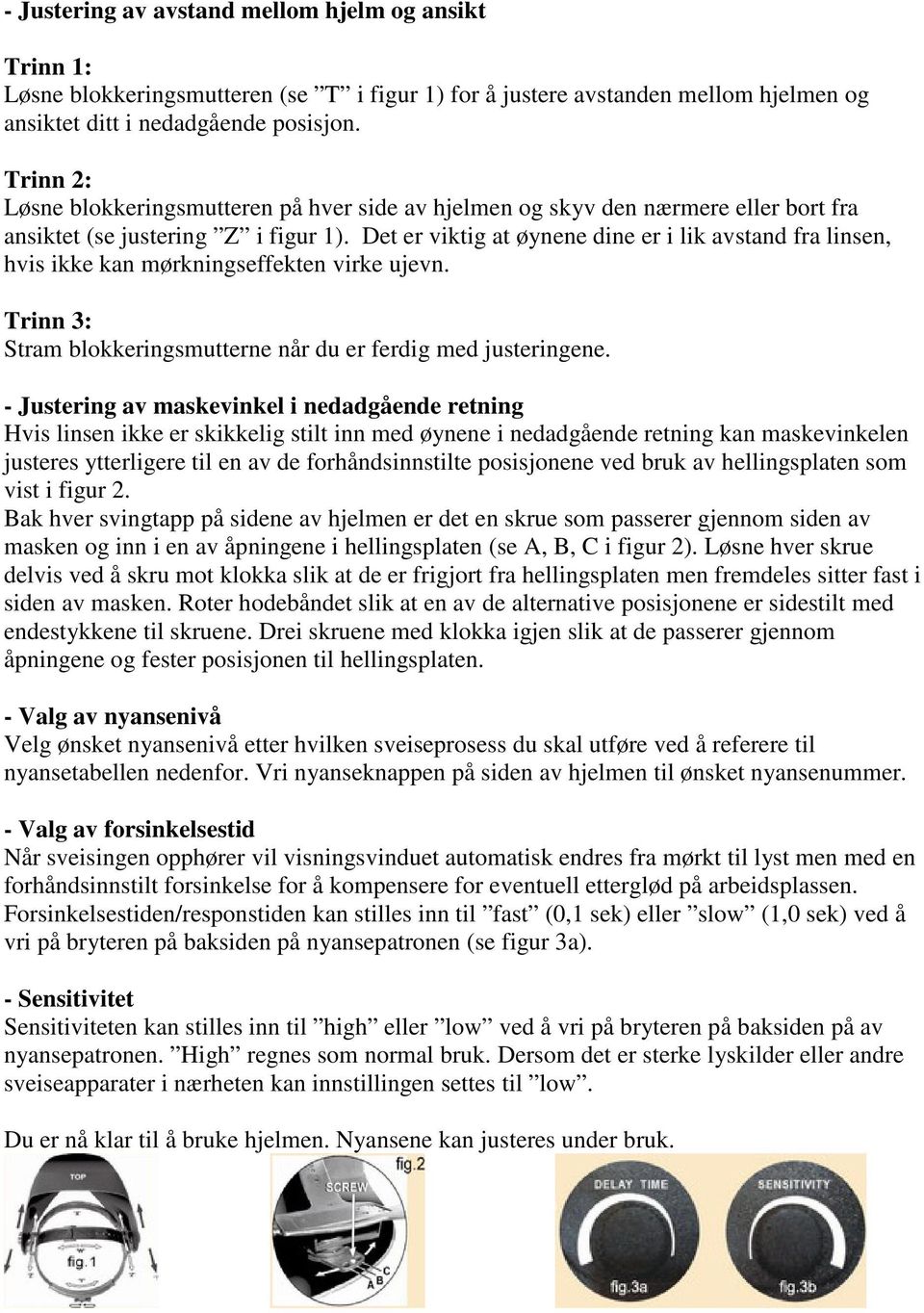 Det er viktig at øynene dine er i lik avstand fra linsen, hvis ikke kan mørkningseffekten virke ujevn. Trinn 3: Stram blokkeringsmutterne når du er ferdig med justeringene.