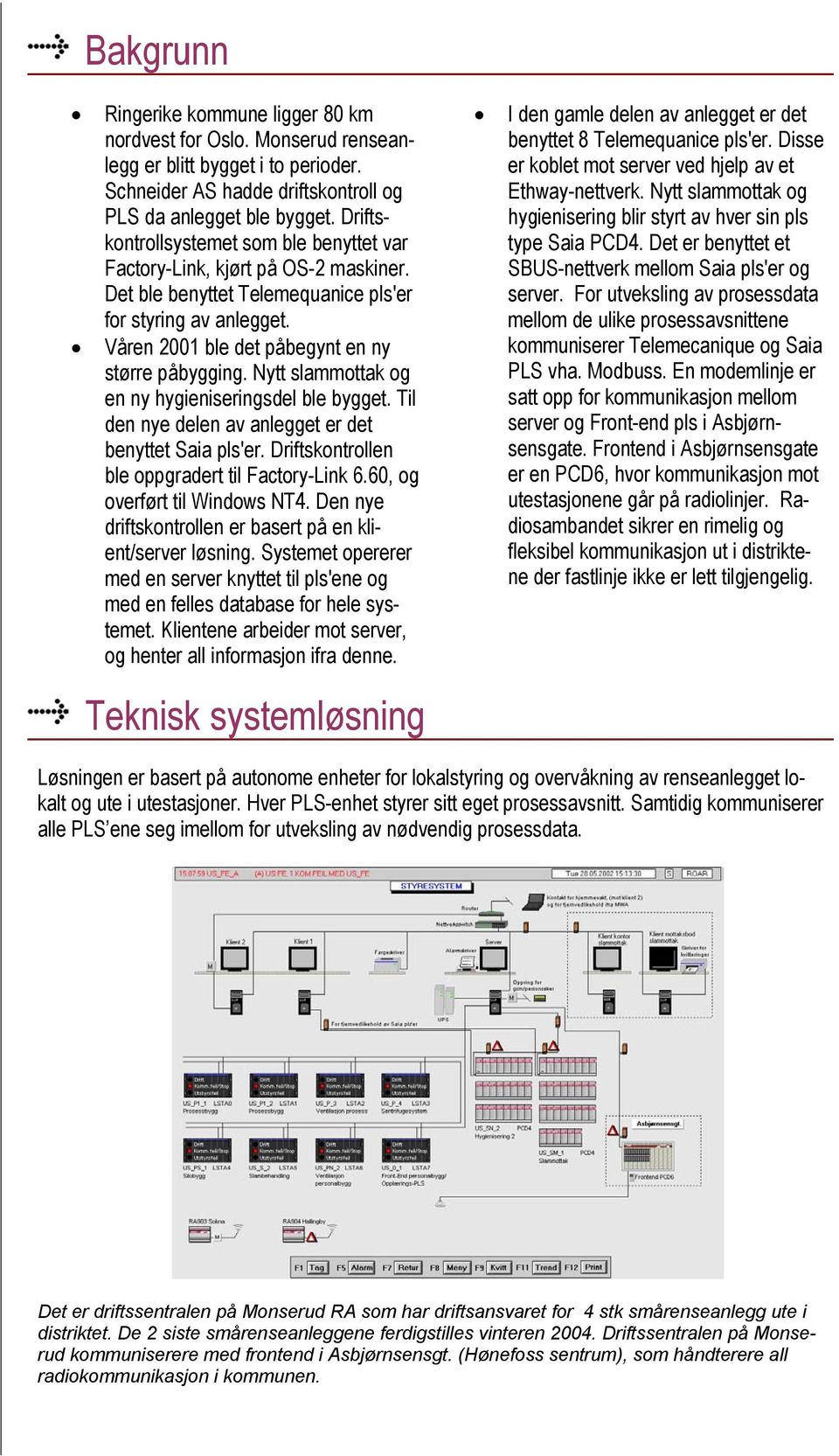 Nytt slammottak og en ny hygieniseringsdel ble bygget. Til den nye delen av anlegget er det benyttet Saia pls'er. Driftskontrollen ble oppgradert til Factory-Link 6.60, og overført til Windows NT4.