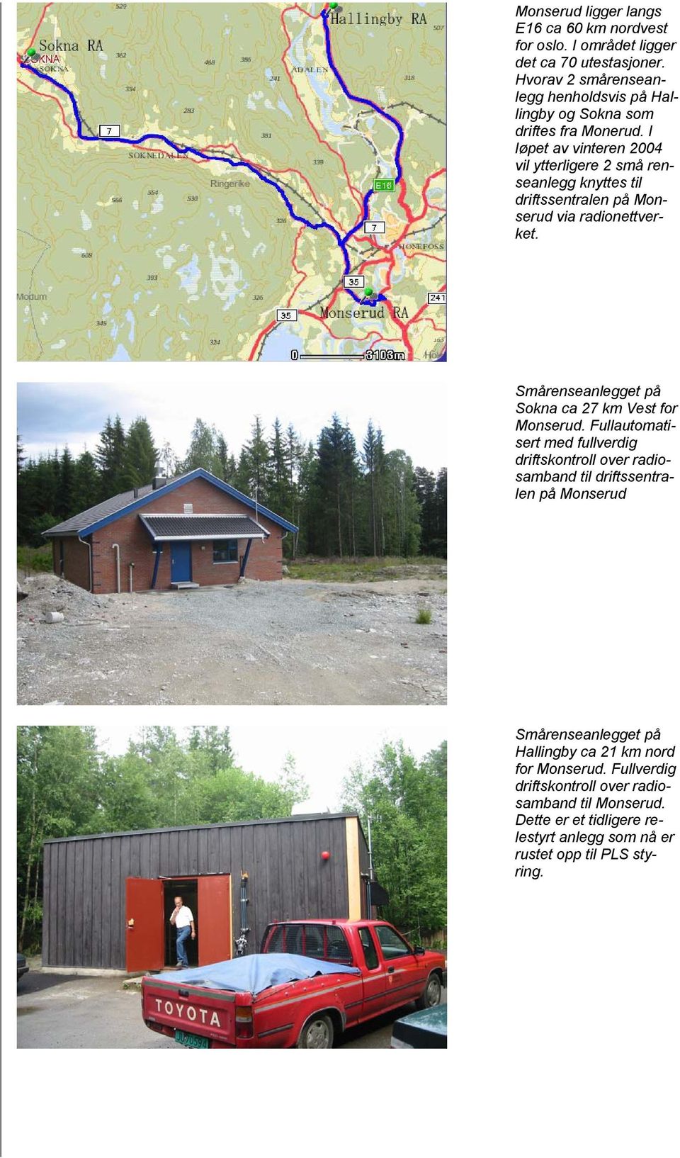 I løpet av vinteren 2004 vil ytterligere 2 små renseanlegg knyttes til driftssentralen på Monserud via radionettverket.