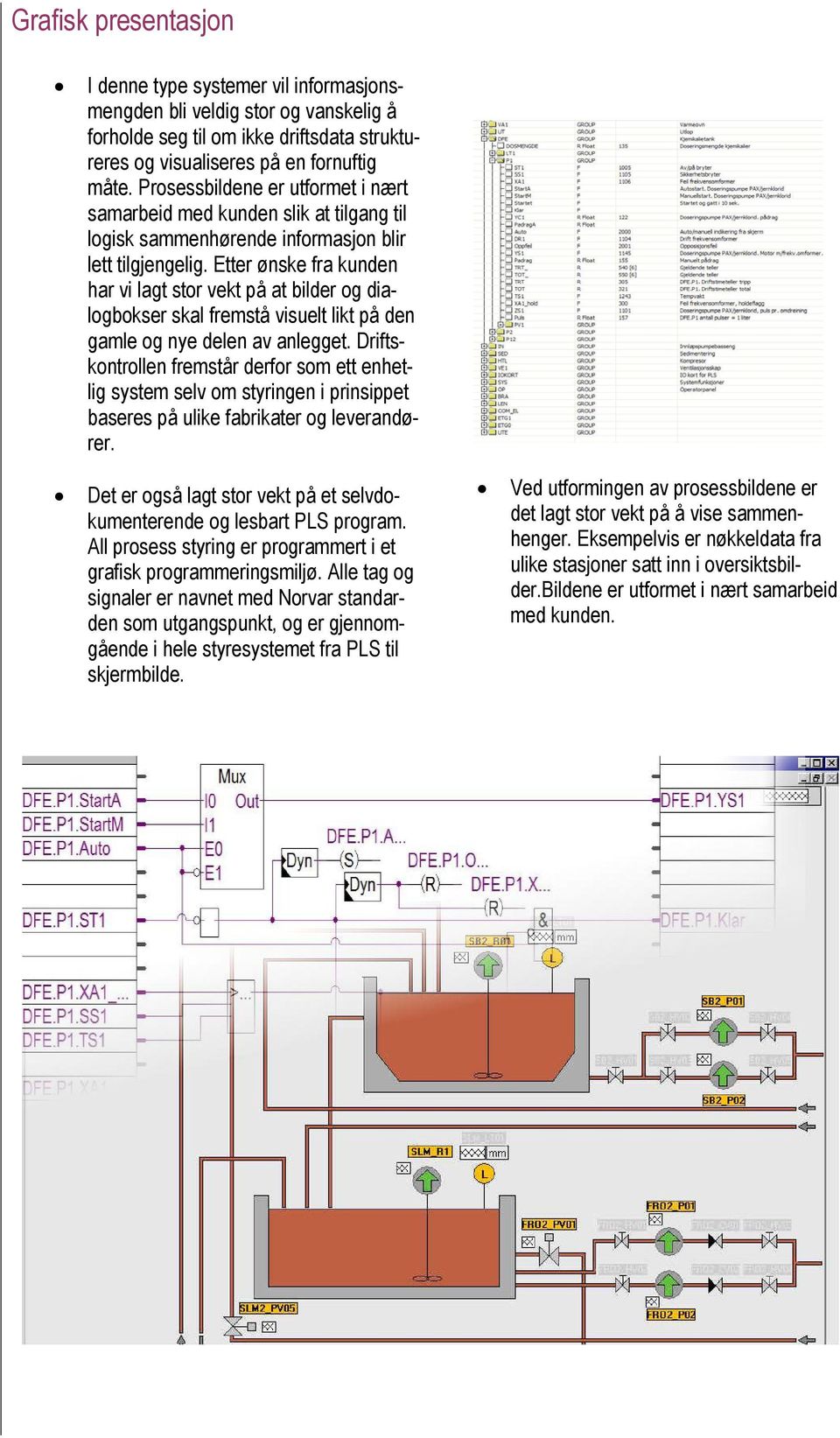 Etter ønske fra kunden har vi lagt stor vekt på at bilder og dialogbokser skal fremstå visuelt likt på den gamle og nye delen av anlegget.