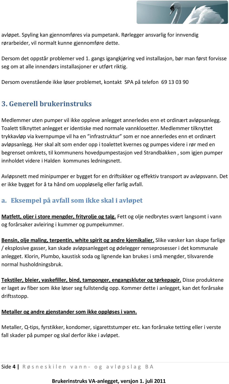 Generell brukerinstruks Medlemmer uten pumper vil ikke oppleve anlegget annerledes enn et ordinært avløpsanlegg. Toalett tilknyttet anlegget er identiske med normale vannklosetter.