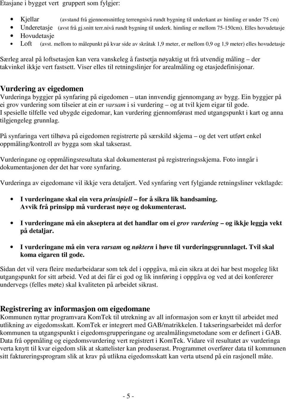 mellom to målepunkt på kvar side av skråtak 1,9 meter, er mellom 0,9 og 1,9 meter) elles hovudetasje Særleg areal på loftsetasjen kan vera vanskeleg å fastsetja nøyaktig ut frå utvendig måling der