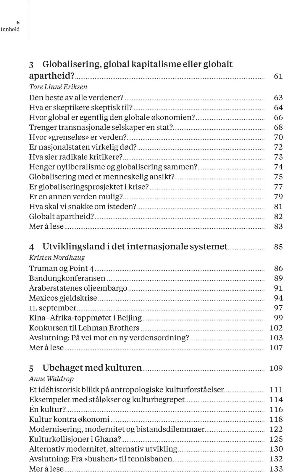 ... 73 Henger nyliberalisme og globalisering sammen?... 74 Globalisering med et menneskelig ansikt?... 75 Er globaliseringsprosjektet i krise?... 77 Er en annen verden mulig?