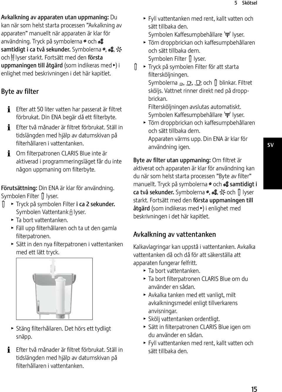 Fortsätt med den första uppmaningen till åtgärd (som indikeras med T) i enlighet med beskrivningen i det här kapitlet. Byte av filter Efter att 50 liter vatten har passerat är filtret förbrukat.