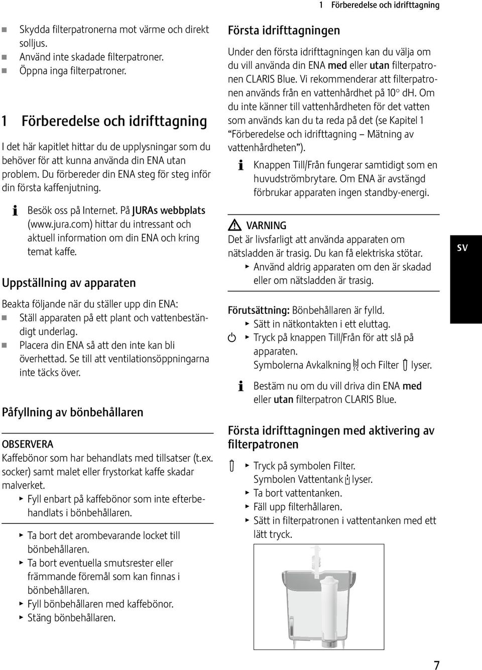 Du förbereder din ENA steg för steg inför din första kaffenjutning. Besök oss på Internet. På JURAs webbplats (www.jura.