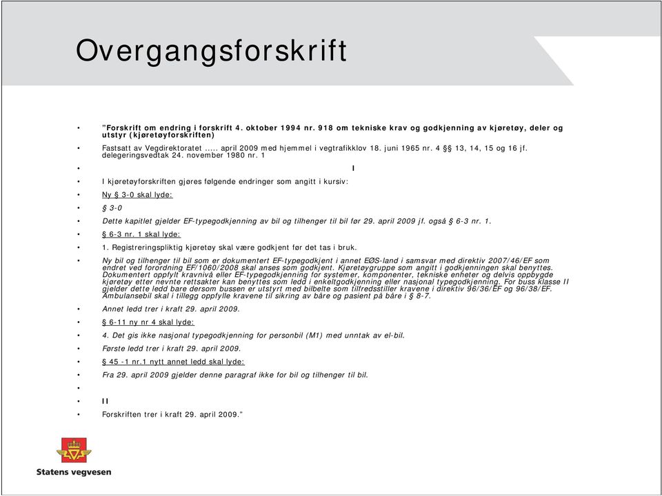 1 I I kjøretøyforskriften gjøres følgende endringer som angitt i kursiv: Ny 3-0 skal lyde: 3-0 Dette kapitlet gjelder EF-typegodkjenning av bil og tilhenger til bil før 29. april 2009 jf. også 6-3 nr.