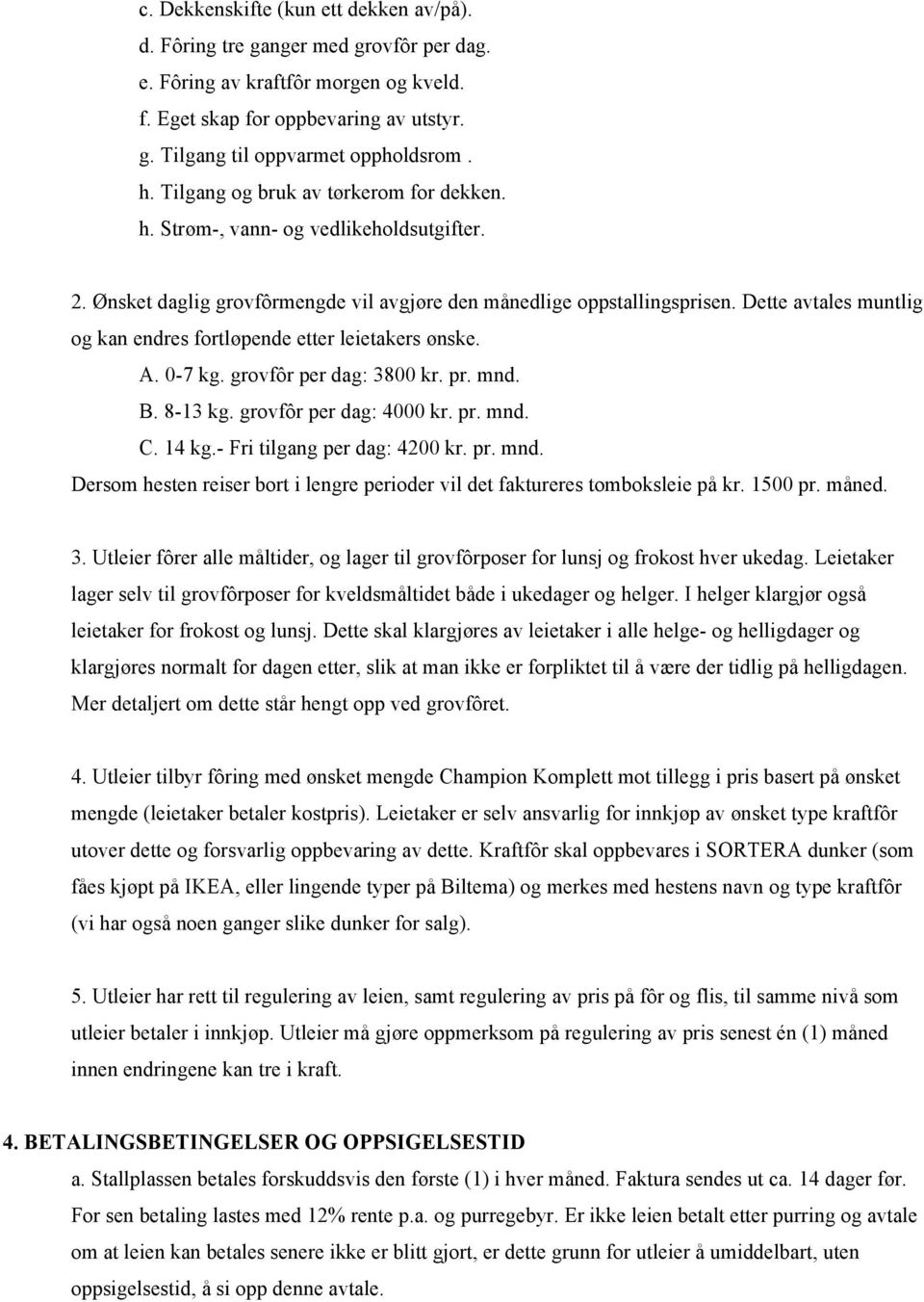 Dette avtales muntlig og kan endres fortløpende etter leietakers ønske. A. 0-7 kg. grovfôr per dag: 3800 kr. pr. mnd. B. 8-13 kg. grovfôr per dag: 4000 kr. pr. mnd. C. 14 kg.