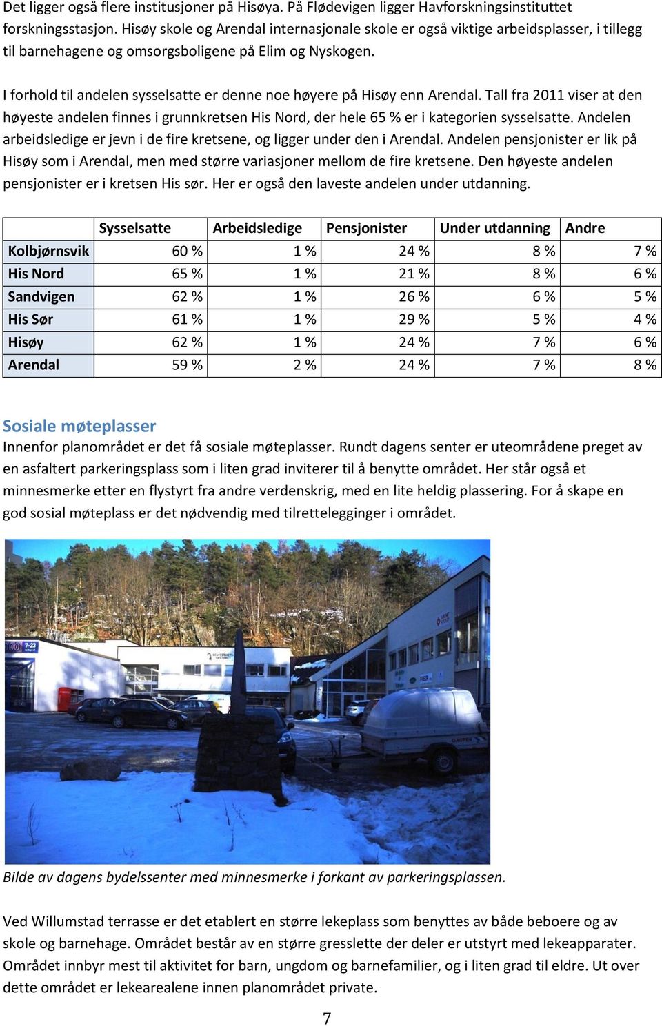I forhold til andelen sysselsatte er denne noe høyere på Hisøy enn Arendal. Tall fra 2011 viser at den høyeste andelen finnes i grunnkretsen His Nord, der hele 65 % er i kategorien sysselsatte.