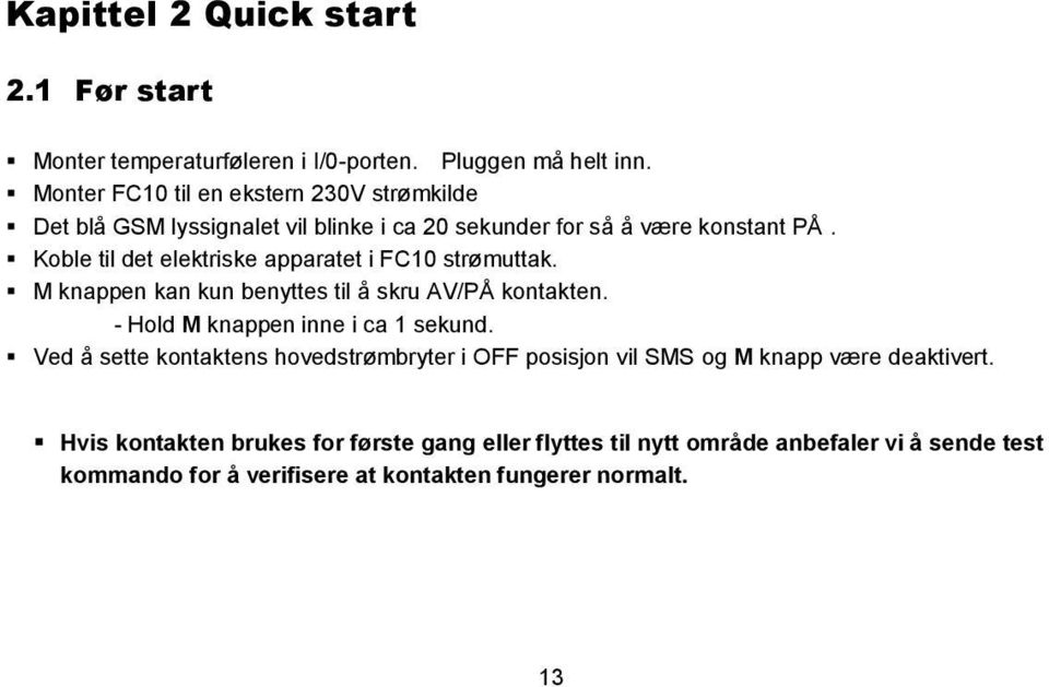 Koble til det elektriske apparatet i FC10 strømuttak. M knappen kan kun benyttes til å skru AV/PÅ kontakten. - Hold M knappen inne i ca 1 sekund.