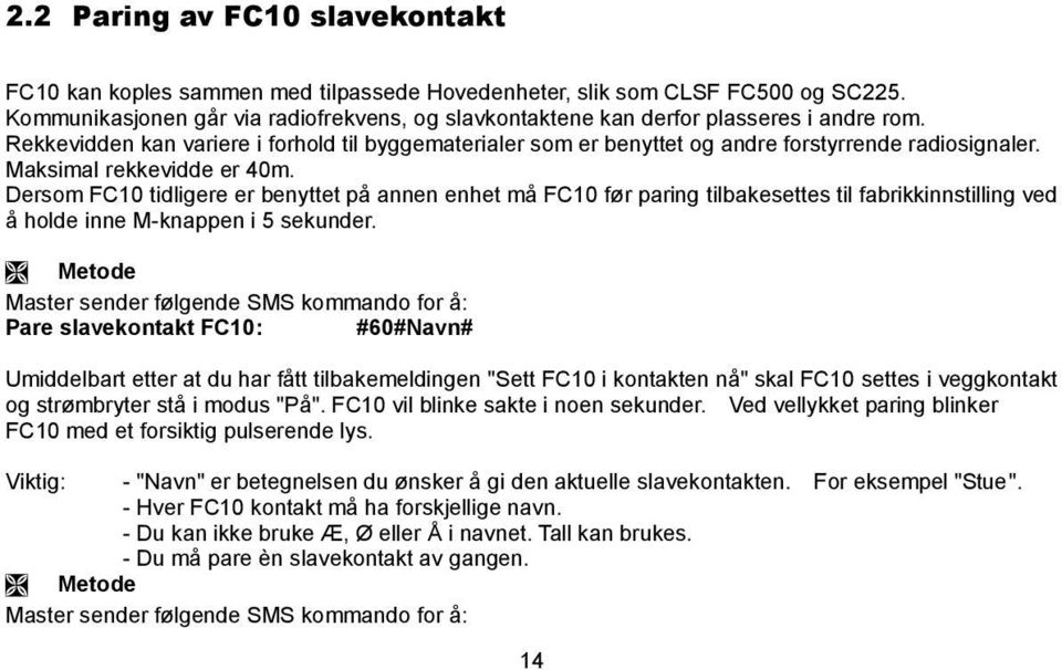 Maksimal rekkevidde er 40m. Dersom FC10 tidligere er benyttet på annen enhet må FC10 før paring tilbakesettes til fabrikkinnstilling ved å holde inne M-knappen i 5 sekunder.