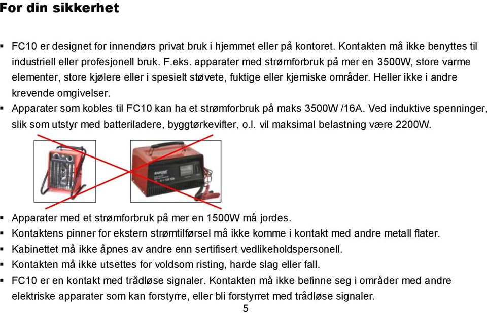 Apparater som kobles til FC10 kan ha et strømforbruk på maks 3500W /16A. Ved induktive spenninger, slik som utstyr med batteriladere, byggtørkevifter, o.l. vil maksimal belastning være 2200W.