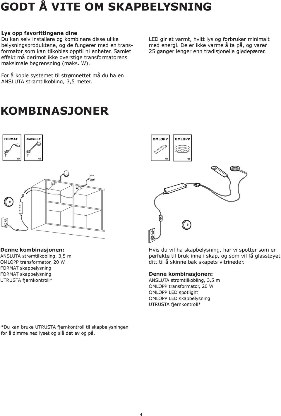 De er ikke varme å ta på, og varer 25 ganger lenger enn tradisjonelle glødepærer. For å koble systemet til strømnettet må du ha en ANSLUTA strømtilkobling, 3,5 meter.