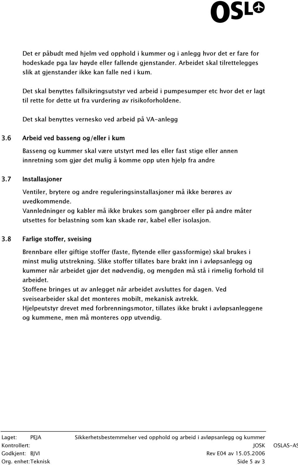 Det skal benyttes fallsikringsutstyr ved arbeid i pumpesumper etc hvor det er lagt til rette for dette ut fra vurdering av risikoforholdene. Det skal benyttes vernesko ved arbeid på VA-anlegg 3.