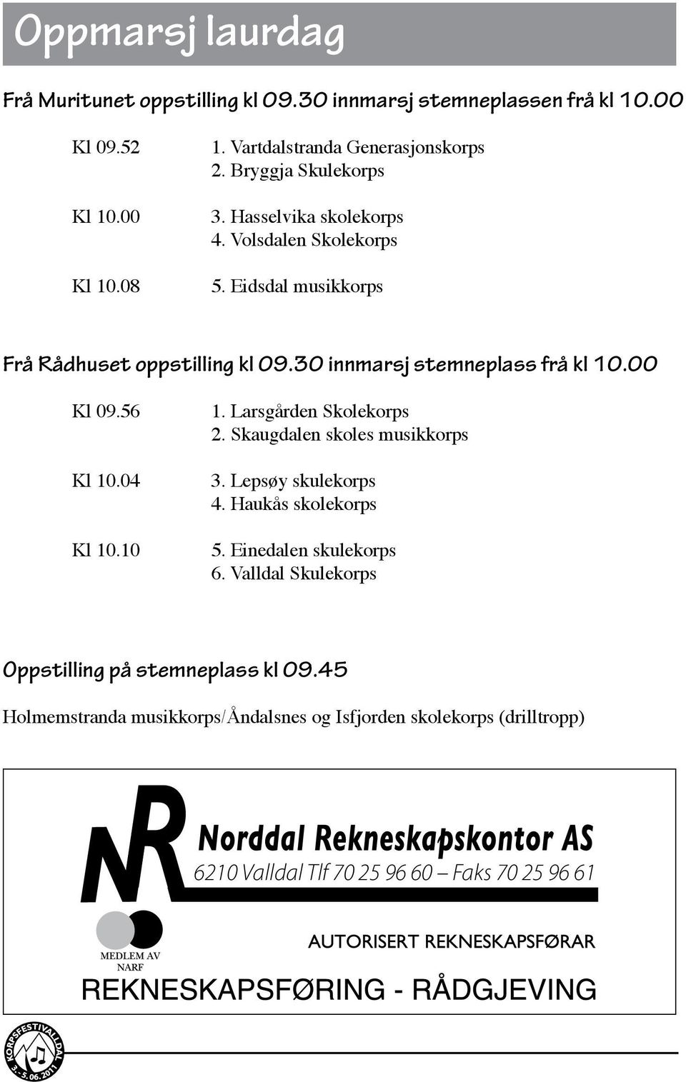 00 Kl 09.56 Kl 10.04 Kl 10.10 1. Larsgården Skolekorps 2. Skaugdalen skoles musikkorps 3. Lepsøy skulekorps 4. Haukås skolekorps 5. Einedalen skulekorps 6.