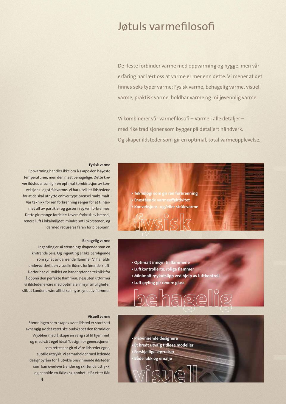 Vi kombinerer vår varmeﬁlosoﬁ Varme i alle detaljer med rike tradisjoner som bygger på detaljert håndverk. Og skaper ildsteder som gir en optimal, total varmeopplevelse.