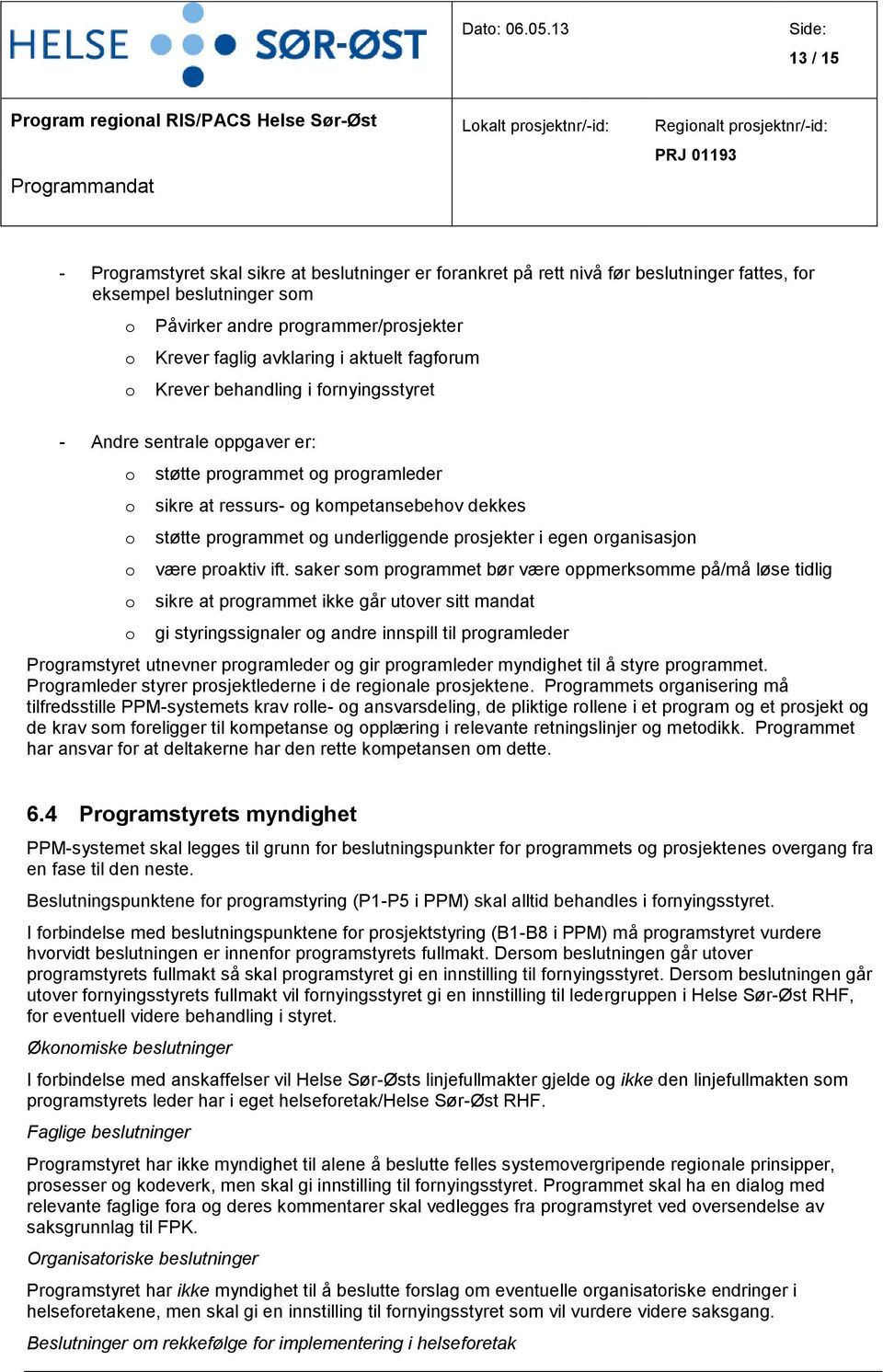 fr eksempel beslutninger sm Påvirker andre prgrammer/prsjekter Krever faglig avklaring i aktuelt fagfrum Krever behandling i frnyingsstyret - Andre sentrale ppgaver er: støtte prgrammet g prgramleder