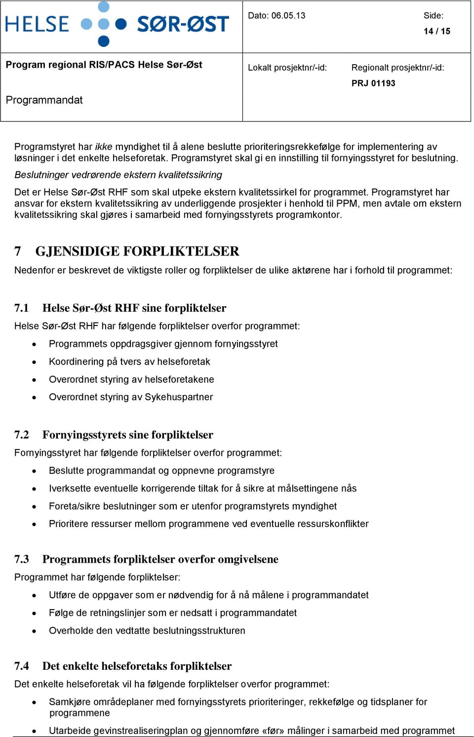 implementering av løsninger i det enkelte helsefretak. Prgramstyret skal gi en innstilling til frnyingsstyret fr beslutning.