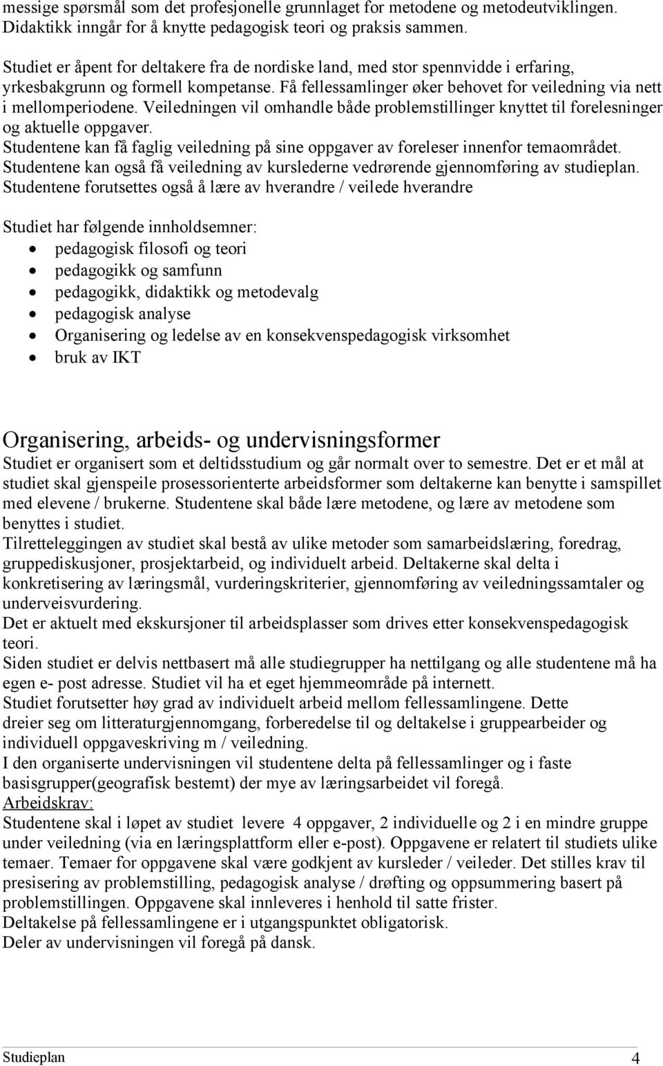 Veiledningen vil omhandle både problemstillinger knyttet til forelesninger og aktuelle oppgaver. Studentene kan få faglig veiledning på sine oppgaver av foreleser innenfor temaområdet.