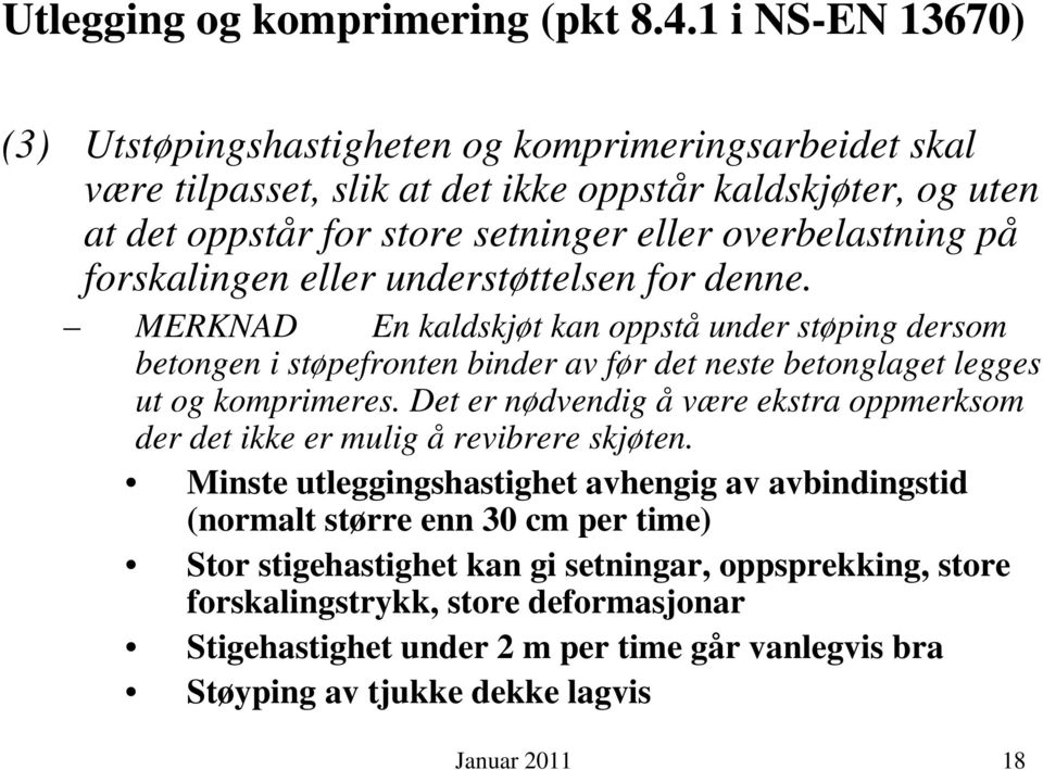 forskalingen eller understøttelsen for denne. MERKNAD En kaldskjøt kan oppstå under støping dersom betongen i støpefronten binder av før det neste betonglaget legges ut og komprimeres.