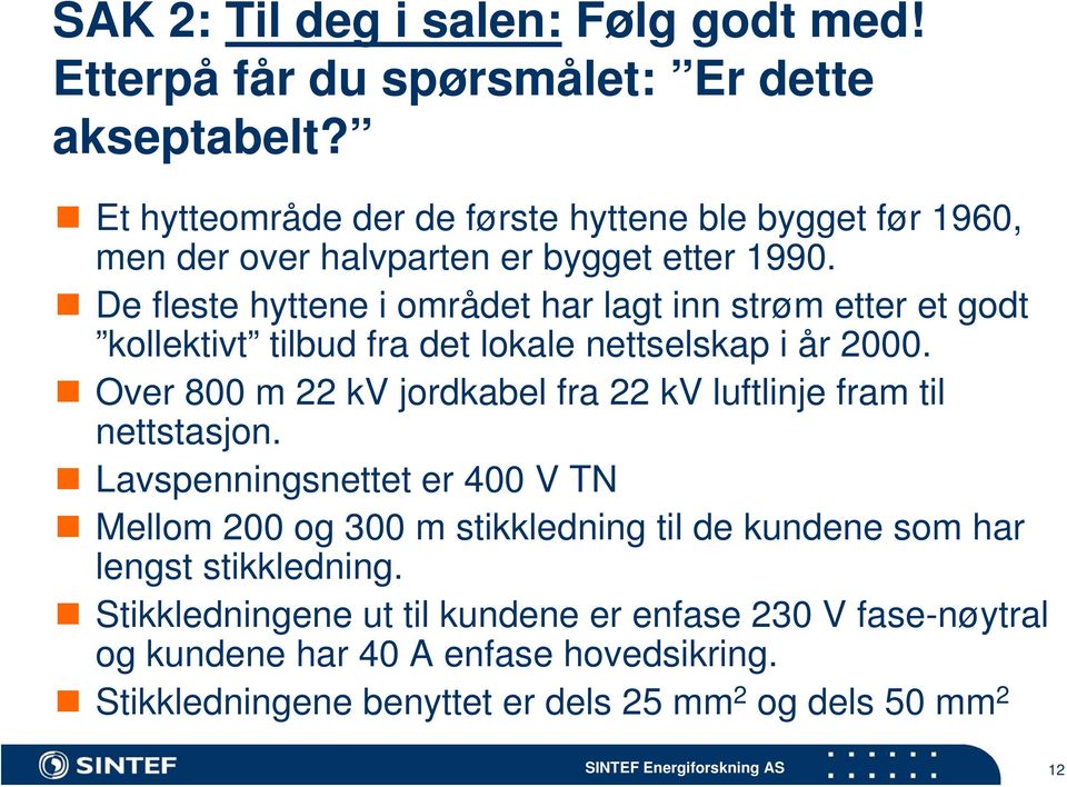 De fleste hyttene i området har lagt inn strøm etter et godt kollektivt tilbud fra det lokale nettselskap i år 2.