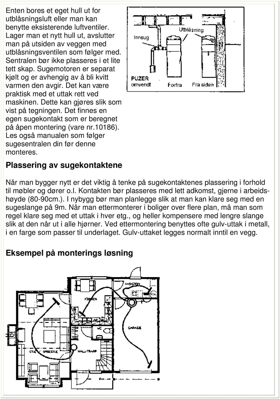 Dette kan gjøres slik som vist på tegningen. Det finnes en egen sugekontakt som er beregnet på åpen montering (vare nr.10186). Les også manualen som følger sugesentralen din før denne monteres.