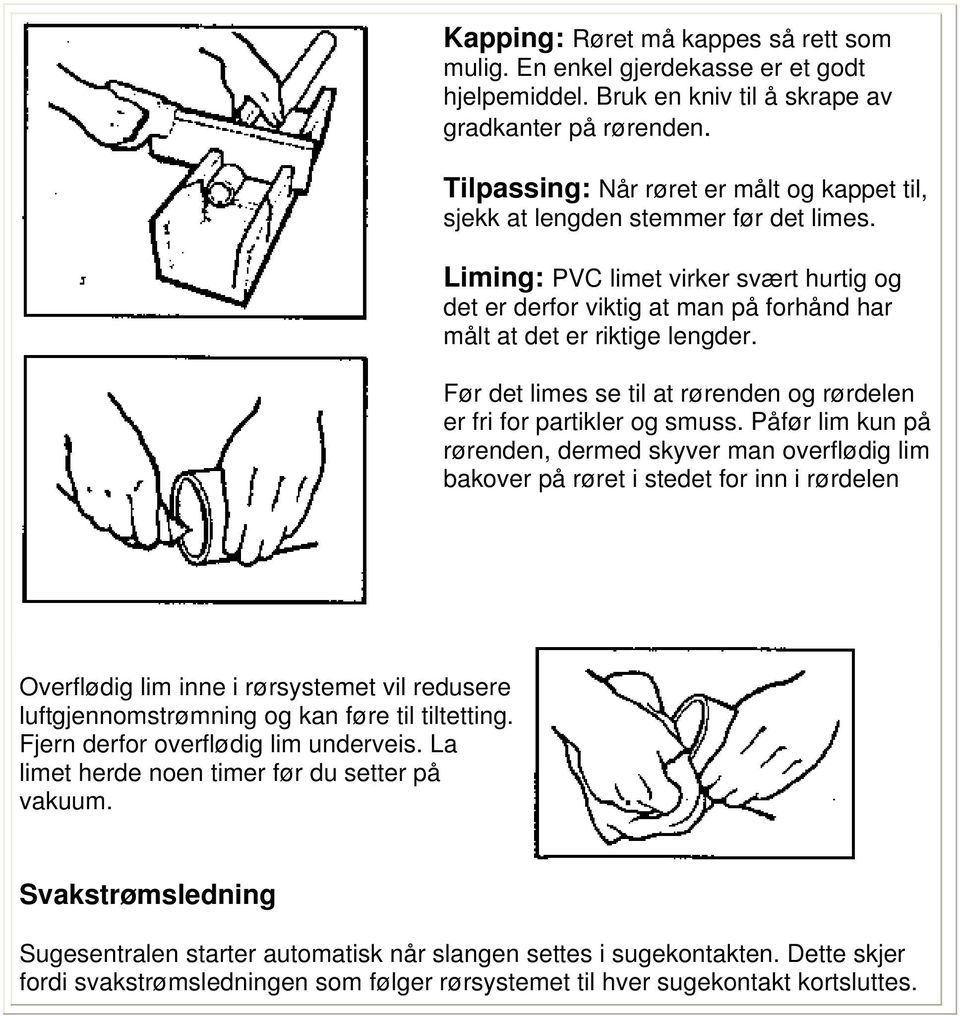 Før det limes se til at rørenden og rørdelen er fri for partikler og smuss.