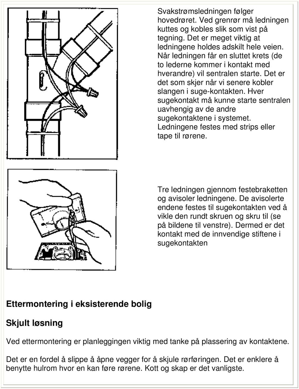 Hver sugekontakt må kunne starte sentralen uavhengig av de andre sugekontaktene i systemet. Ledningene festes med strips eller tape til rørene.