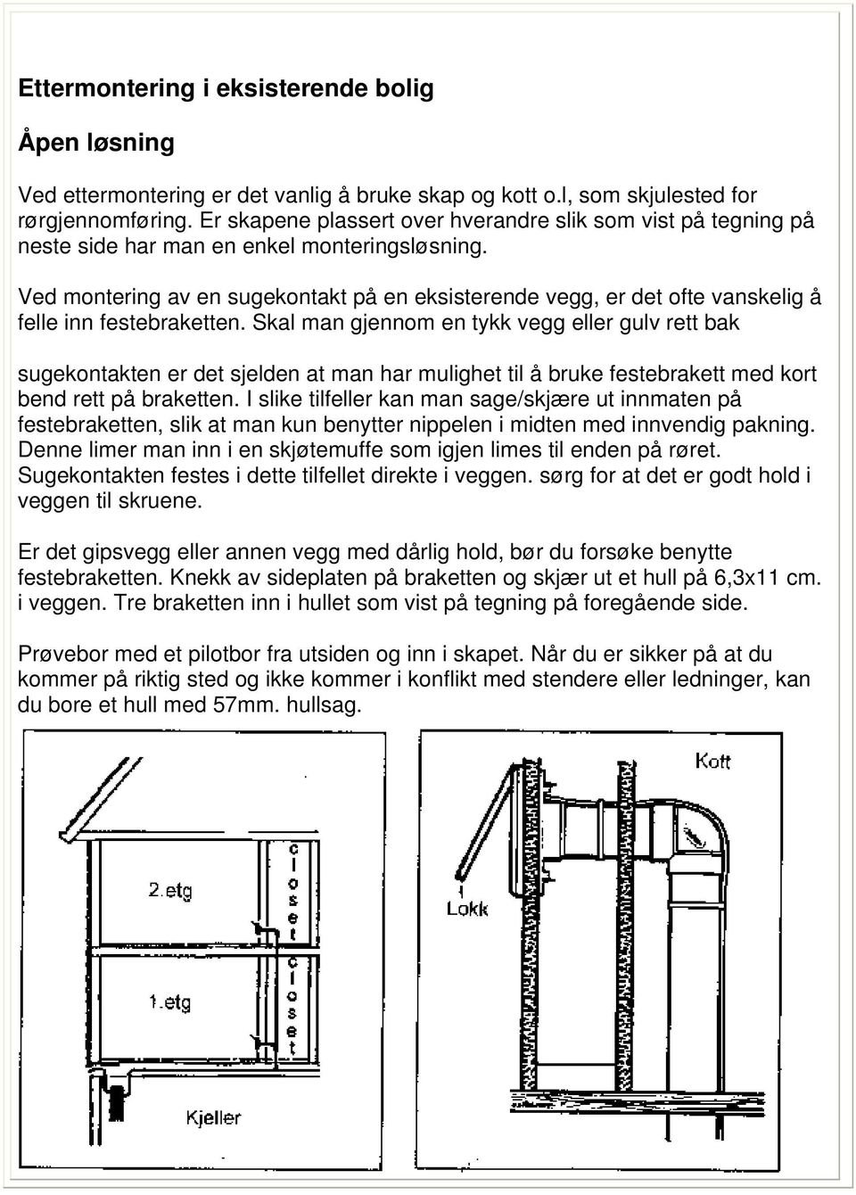 Ved montering av en sugekontakt på en eksisterende vegg, er det ofte vanskelig å felle inn festebraketten.