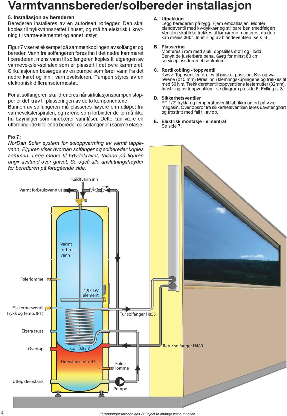 Montér blandeventil med kv-dykkrør og stillbare ben (medfølger). Ventilen skal ikke trekkes til før rørene monteres, da den kan dreies 360. Innstilling av blandeventilen, se s. 6.