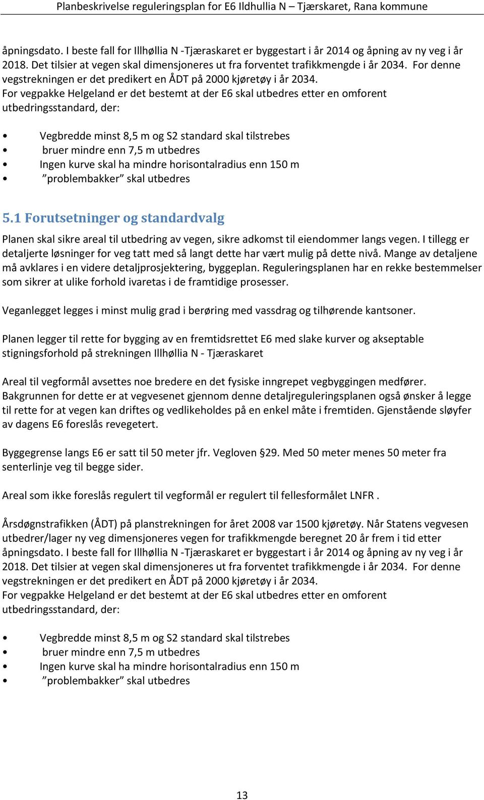 For vegpakke Helgeland er det bestemt at der E6 skal utbedres etter en omforent utbedringsstandard, der: Vegbredde minst 8,5 m og S2 standard skal tilstrebes bruer mindre enn 7,5 m utbedres Ingen