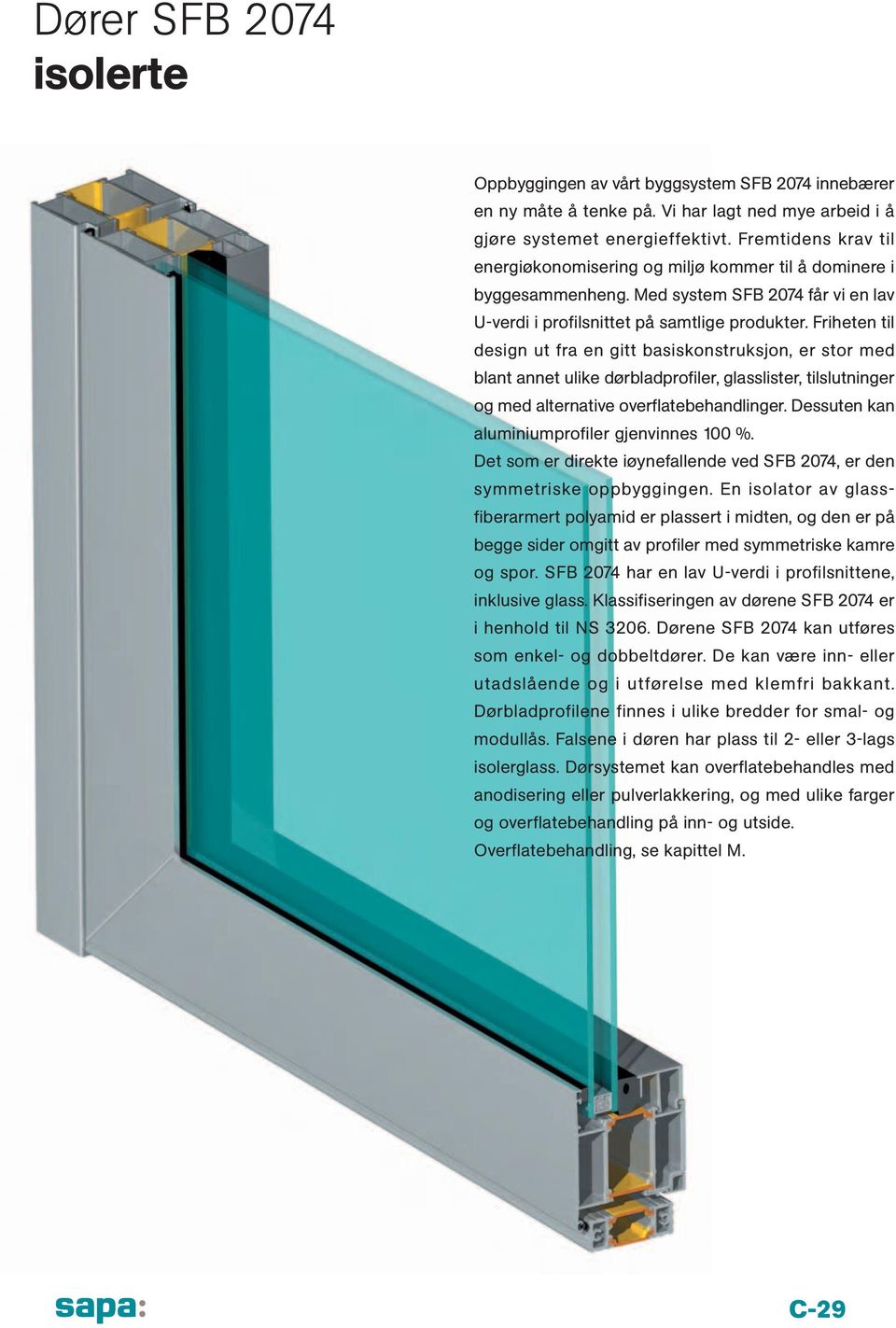 Friheten til design ut fra en gitt basiskonstruksjon, er stor med blant annet ulike dørbladprofiler, glasslister, tilslutninger og med alternative overflatebehandlinger.