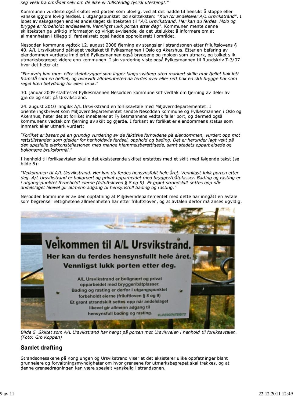 I utgangspunktet lød skiltteksten: Kun for andelseier A/L Ursvikstrand. I løpet av saksgangen endret andelslaget skiltteksten til A/L Ursvikstrand. Her kan du ferdes.