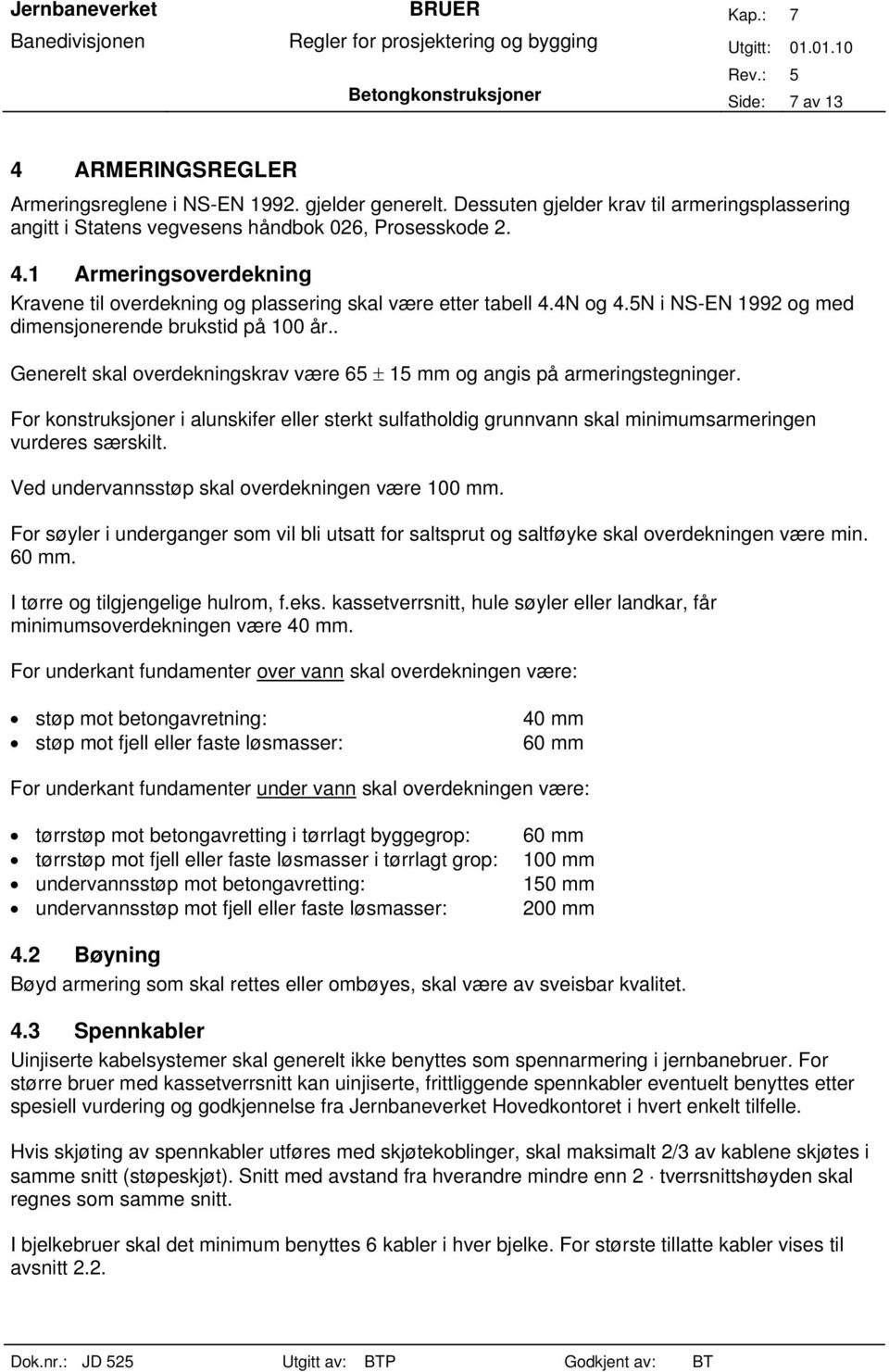 For konstruksjoner i alunskifer eller sterkt sulfatholdig grunnvann skal minimumsarmeringen vurderes særskilt. Ved undervannsstøp skal overdekningen være 100 mm.