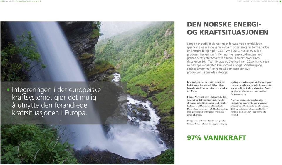 Den norsk-svenske ordningen med grønne sertifikater forventes å bidra til en økt produksjon tilsvarende 26,4 TWh i Norge og Sverige innen 2020. Halvparten av den nye kapasiteten kan komme i Norge.