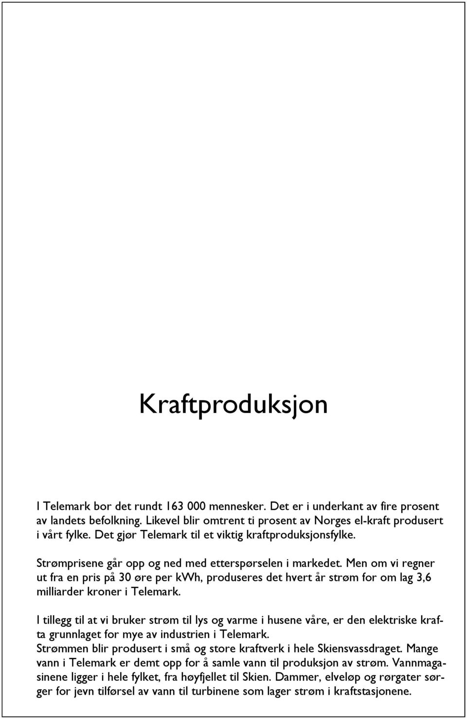 Men om vi regner ut fra en pris på 30 øre per kwh, produseres det hvert år strøm for om lag 3,6 milliarder kroner i Telemark.