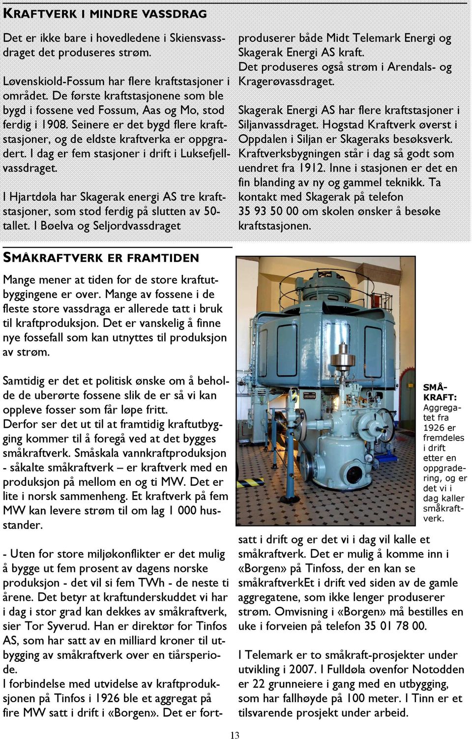 I dag er fem stasjoner i drift i Luksefjellvassdraget. I Hjartdøla har Skagerak energi AS tre kraftstasjoner, som stod ferdig på slutten av 50- tallet.