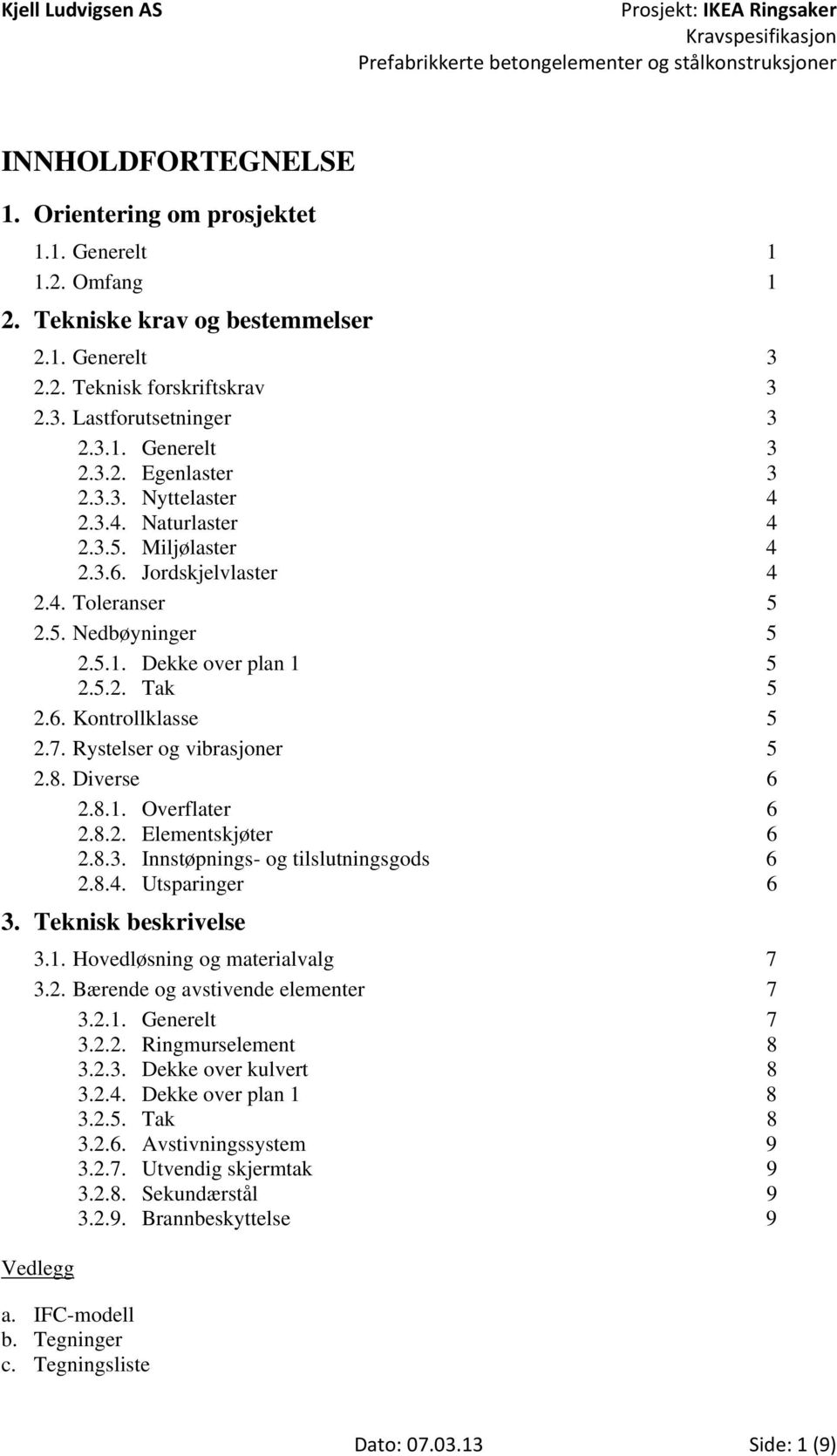 Rystelser og vibrasjoner 5 2.8. Diverse 6 2.8.1. Overflater 6 2.8.2. Elementskjøter 6 2.8.3. Innstøpnings- og tilslutningsgods 6 2.8.4. Utsparinger 6 3. Teknisk beskrivelse 3.1. Hovedløsning og materialvalg 7 3.